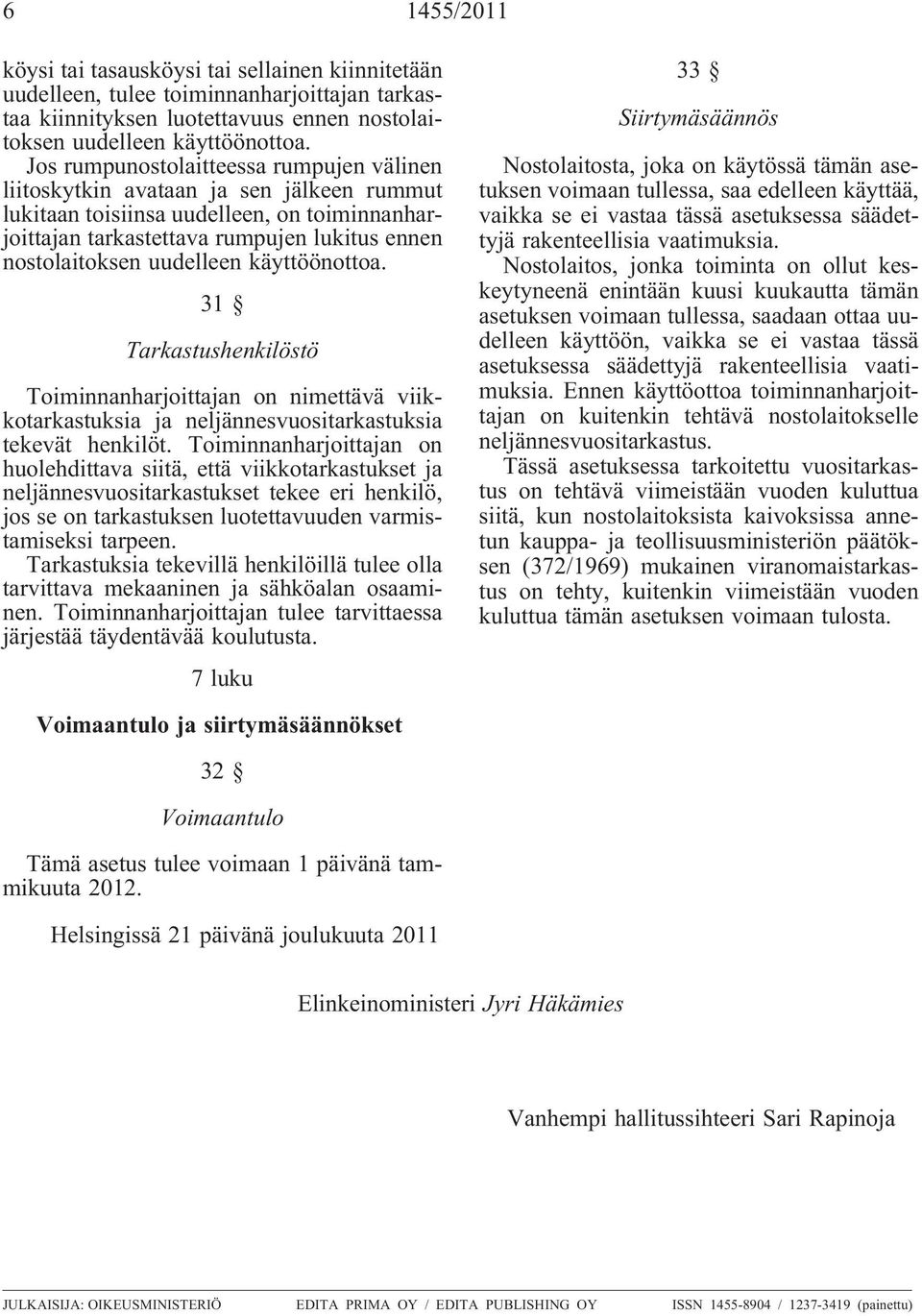 uudelleen käyttöönottoa. 31 Tarkastushenkilöstö Toiminnanharjoittajan on nimettävä viikkotarkastuksia ja neljännesvuositarkastuksia tekevät henkilöt.