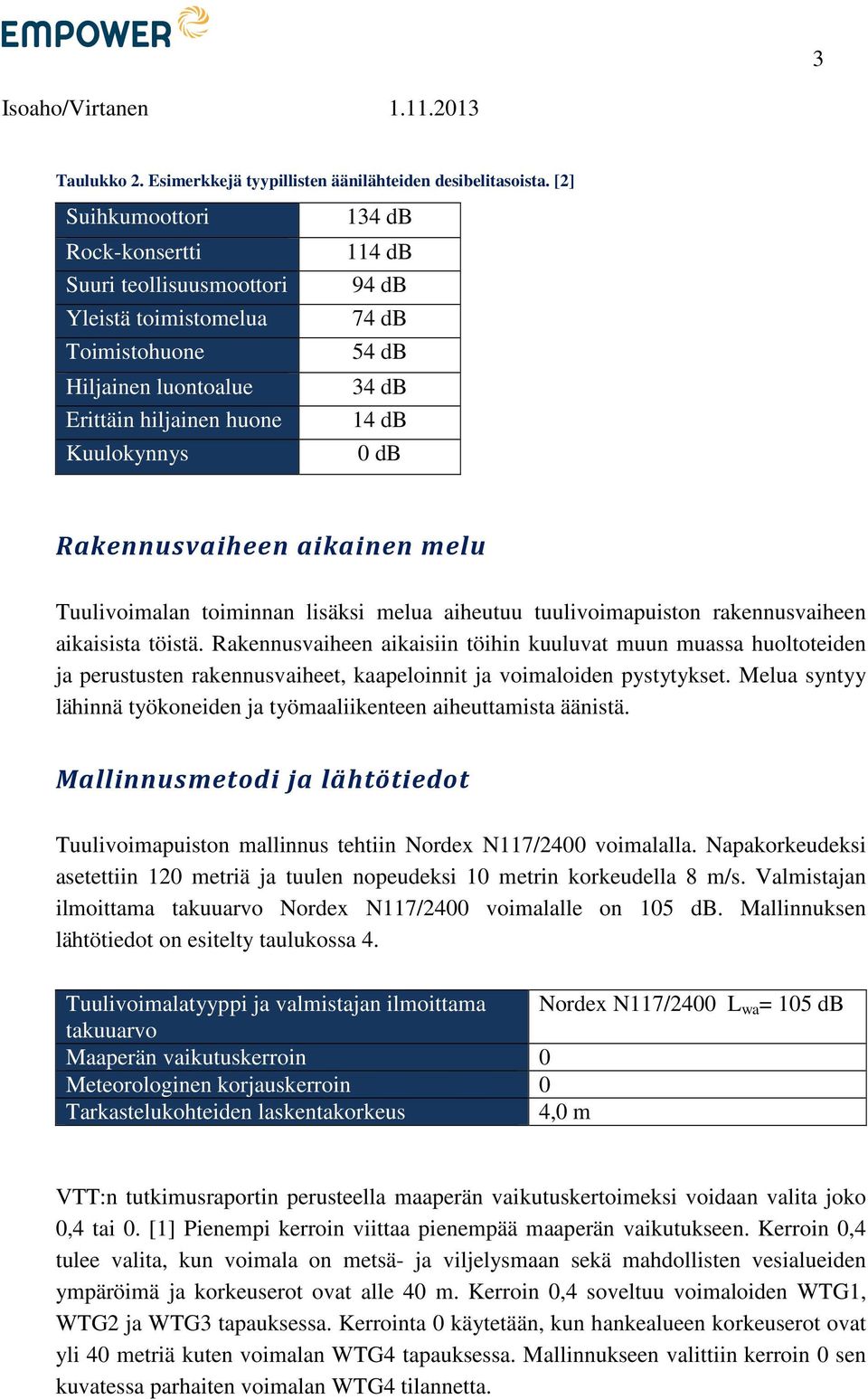 db Rakennusvaiheen aikainen melu Tuulivoimalan toiminnan lisäksi melua aiheutuu tuulivoimapuiston rakennusvaiheen aikaisista töistä.