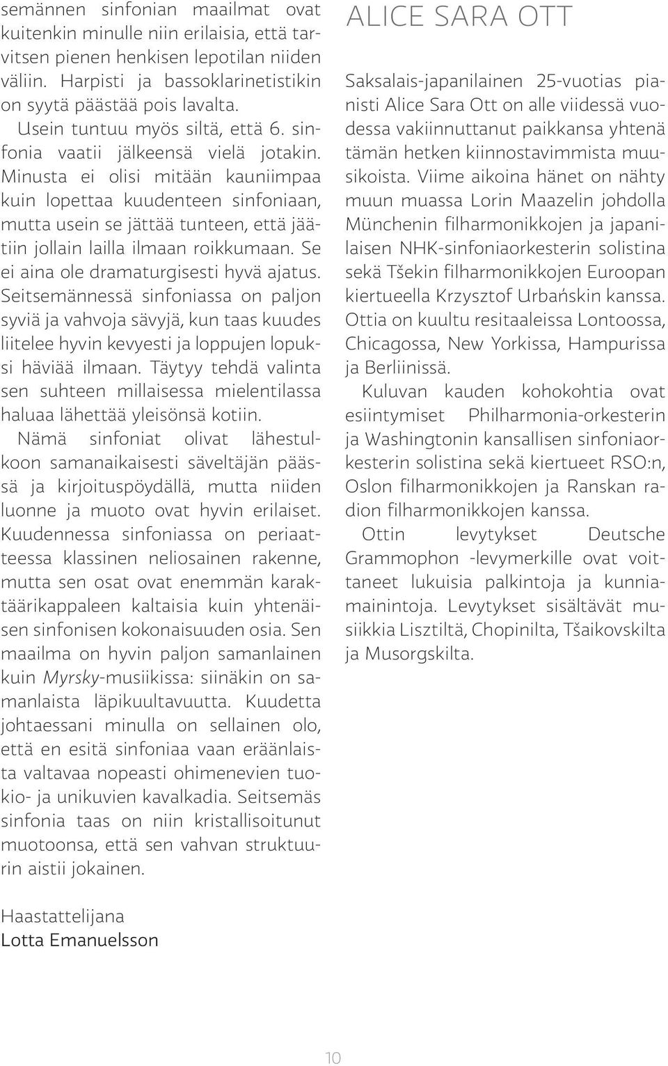 Minusta ei olisi mitään kauniimpaa kuin lopettaa kuudenteen sinfoniaan, mutta usein se jättää tunteen, että jäätiin jollain lailla ilmaan roikkumaan. Se ei aina ole dramaturgisesti hyvä ajatus.