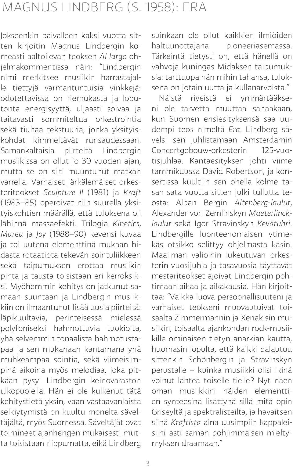 tiettyjä varmantuntuisia vinkkejä: odotettavissa on riemukasta ja loputonta energisyyttä, uljaasti soivaa ja taitavasti sommiteltua orkestrointia sekä tiuhaa tekstuuria, jonka yksityiskohdat