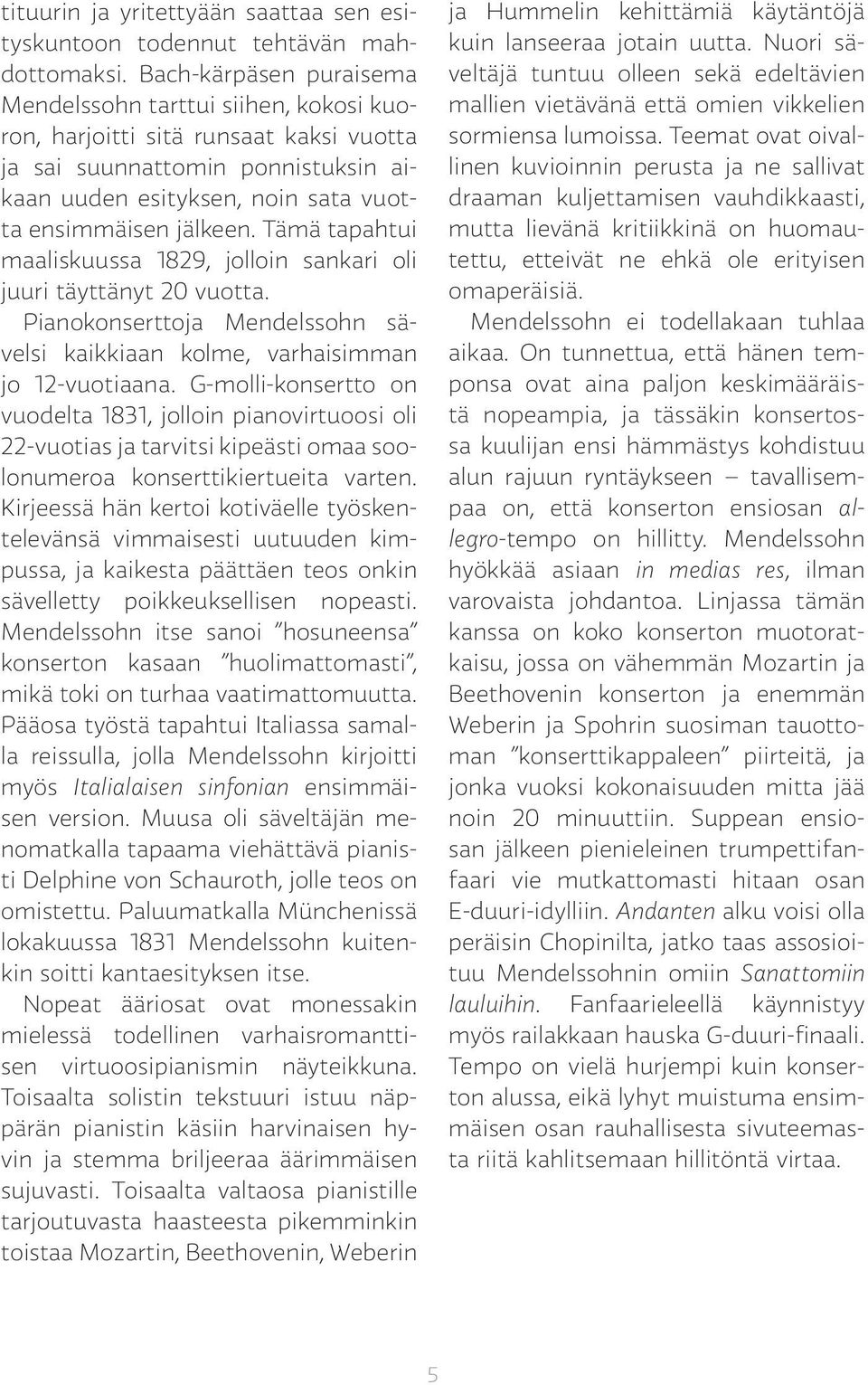 Tämä tapahtui maaliskuussa 1829, jolloin sankari oli juuri täyttänyt 20 vuotta. Pianokonserttoja Mendelssohn sävelsi kaikkiaan kolme, varhaisimman jo 12-vuotiaana.
