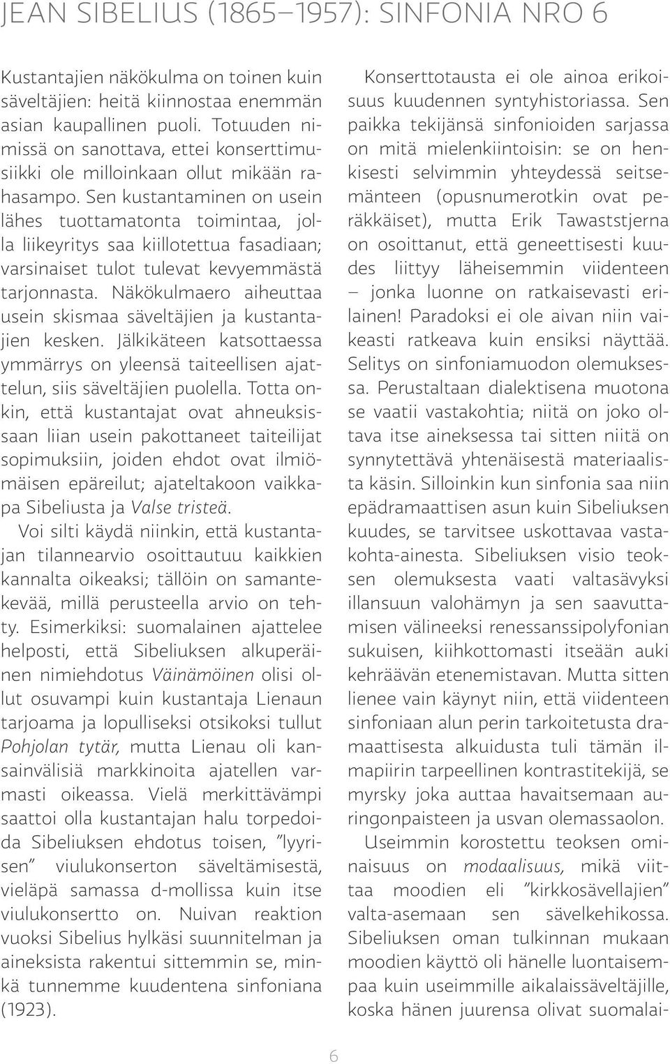 Sen kustantaminen on usein lähes tuottamatonta toimintaa, jolla liikeyritys saa kiillotettua fasadiaan; varsinaiset tulot tulevat kevyemmästä tarjonnasta.