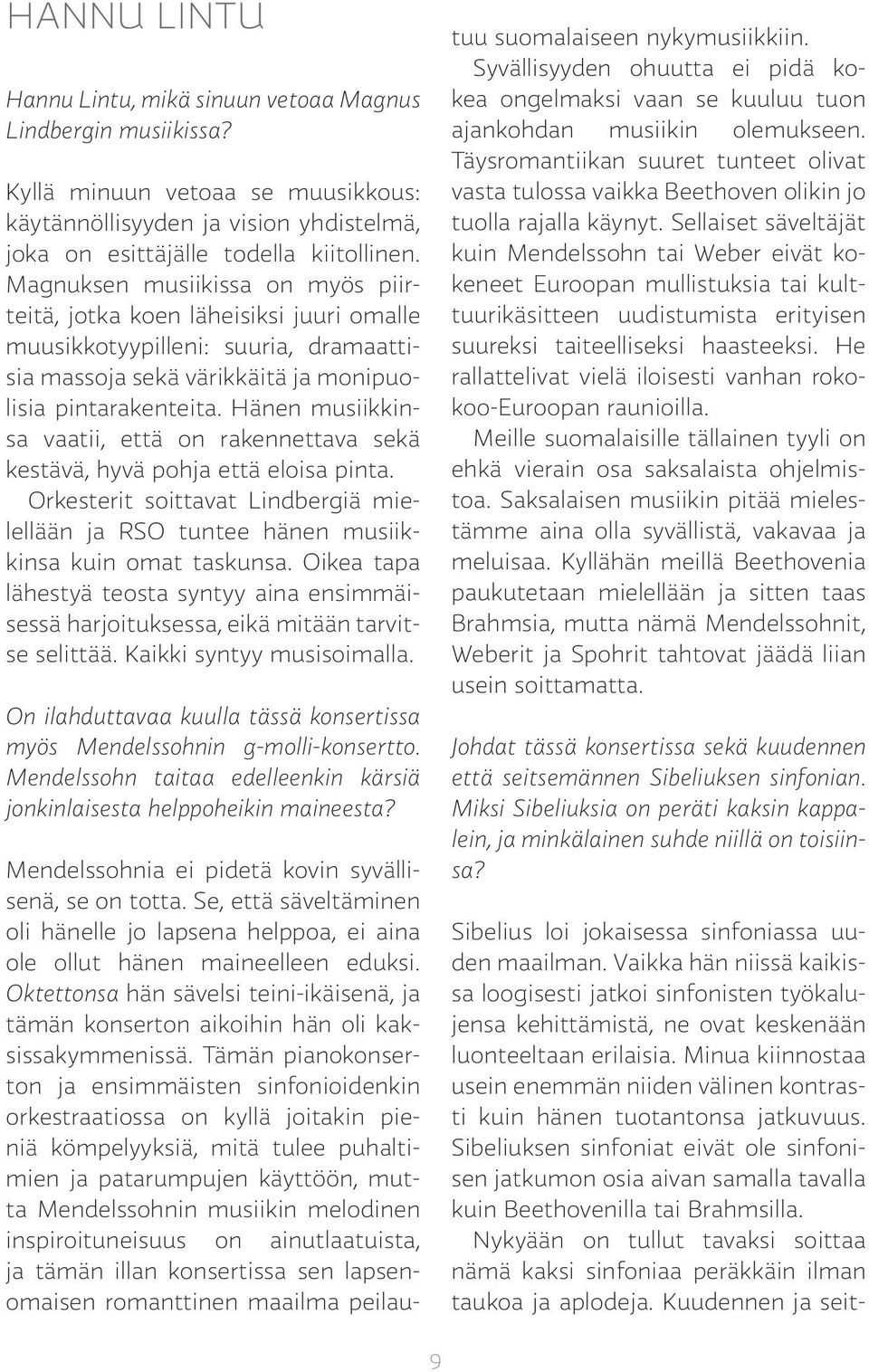 Hänen musiikkinsa vaatii, että on rakennettava sekä kestävä, hyvä pohja että eloisa pinta. Orkesterit soittavat Lindbergiä mielellään ja RSO tuntee hänen musiikkinsa kuin omat taskunsa.