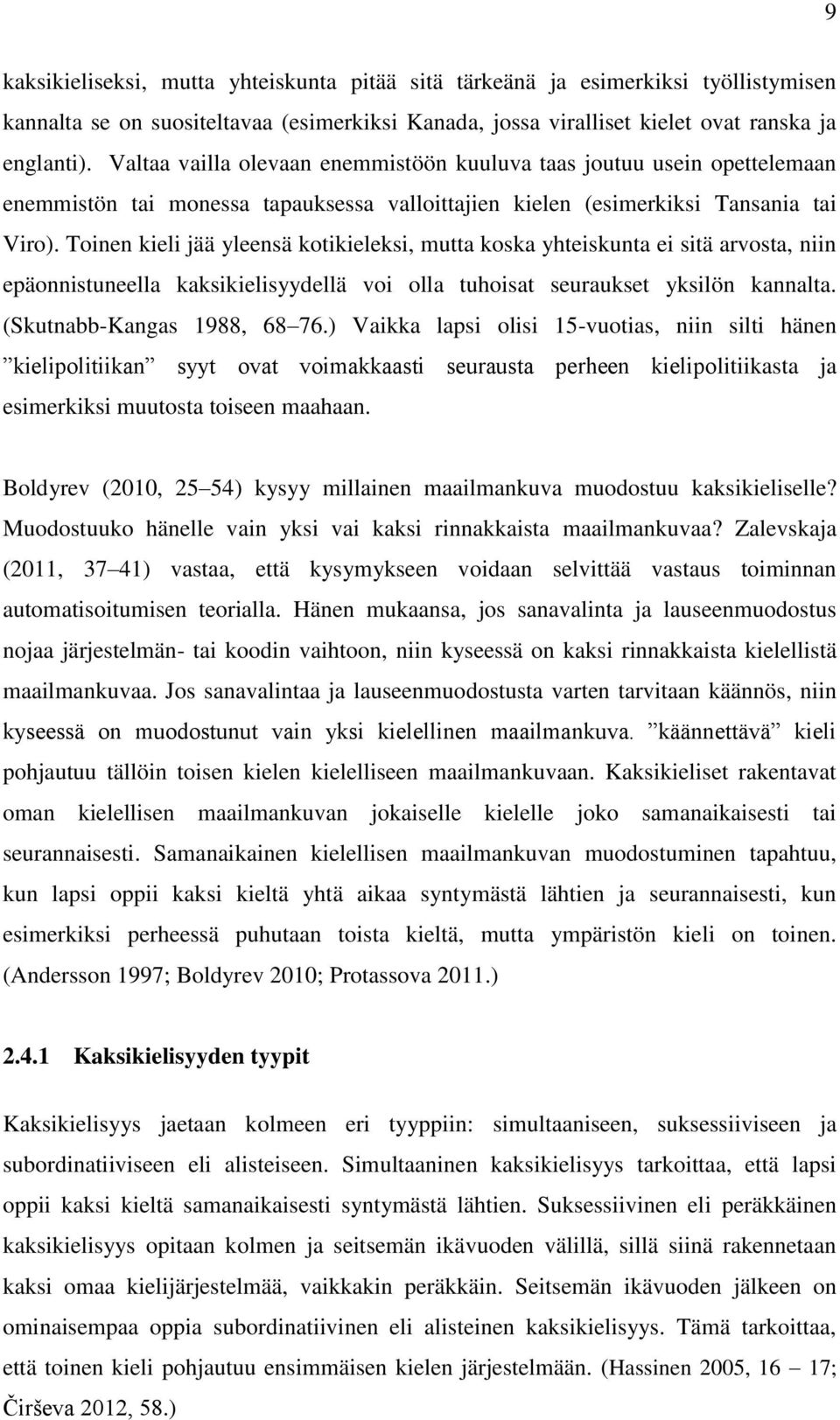 Toinen kieli jää yleensä kotikieleksi, mutta koska yhteiskunta ei sitä arvosta, niin epäonnistuneella kaksikielisyydellä voi olla tuhoisat seuraukset yksilön kannalta. (Skutnabb-Kangas 1988, 68 76.