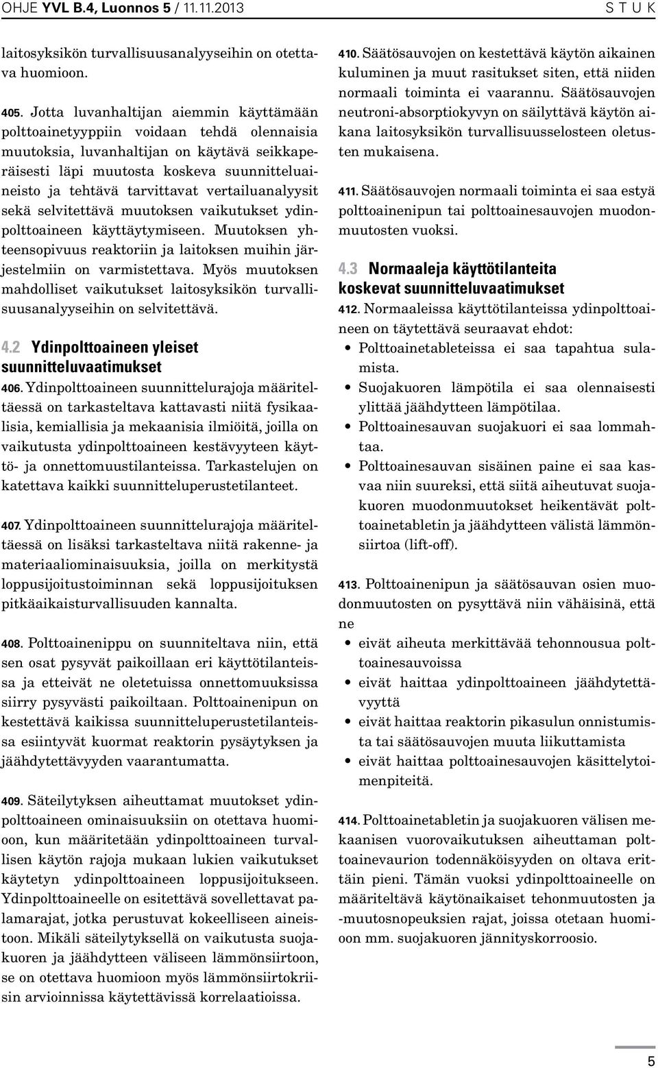 tarvittavat vertailuanalyysit sekä selvitettävä muutoksen vaikutukset ydinpolttoaineen käyttäytymiseen. Muutoksen yhteensopivuus reaktoriin ja laitoksen muihin järjestelmiin on varmistettava.