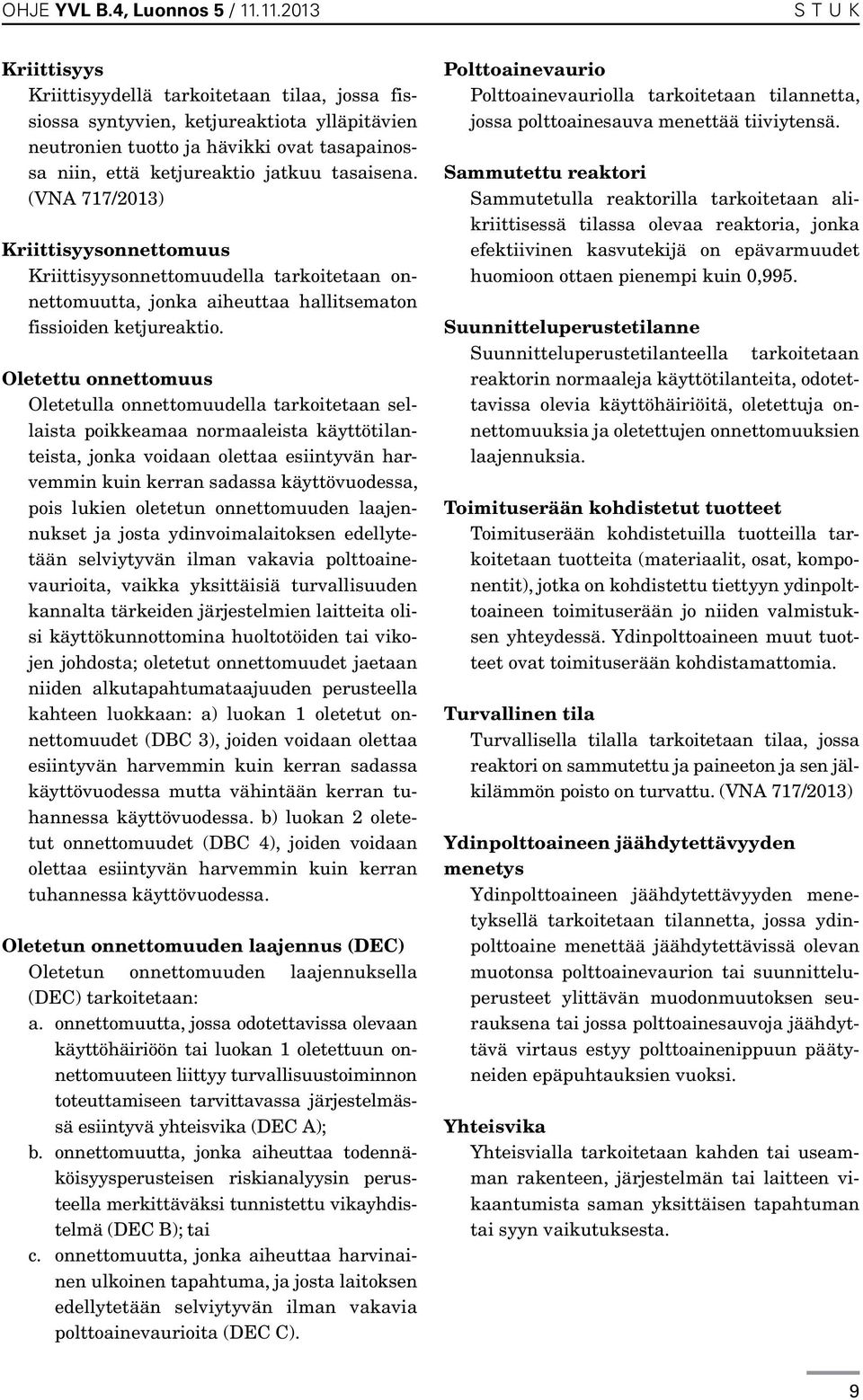 tasaisena. (VNA 717/2013) Kriittisyysonnettomuus Kriittisyysonnettomuudella tarkoitetaan onnettomuutta, jonka aiheuttaa hallitsematon fissioiden ketjureaktio.