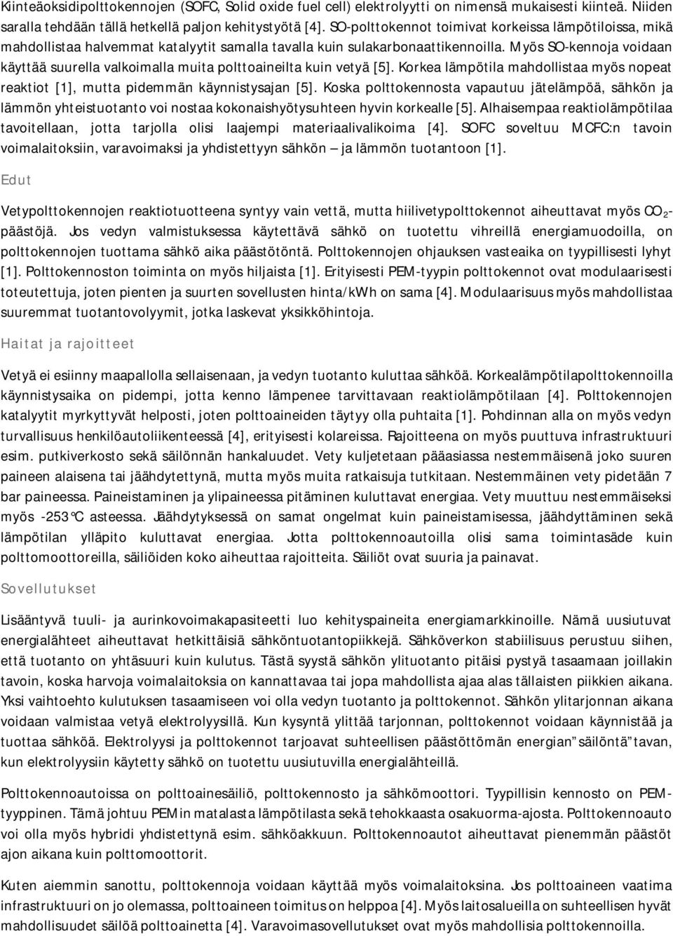 Myös SO-kennoja voidaan käyttää suurella valkoimalla muita polttoaineilta kuin vetyä [5]. Korkea lämpötila mahdollistaa myös nopeat reaktiot [1], mutta pidemmän käynnistysajan [5].