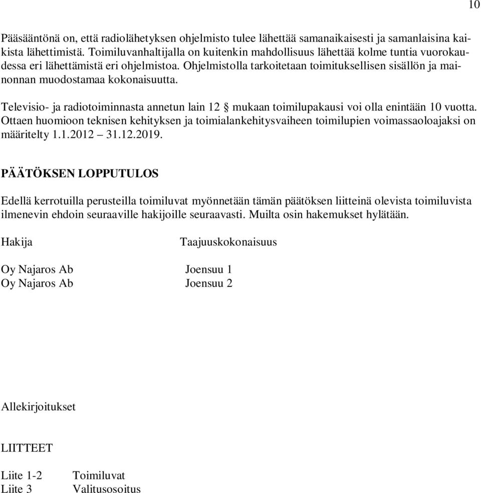 Ohjelmistolla tarkoitetaan toimituksellisen sisällön ja mainonnan muodostamaa kokonaisuutta. Televisio- ja radiotoiminnasta annetun lain 12 mukaan toimilupakausi voi olla enintään 10 vuotta.