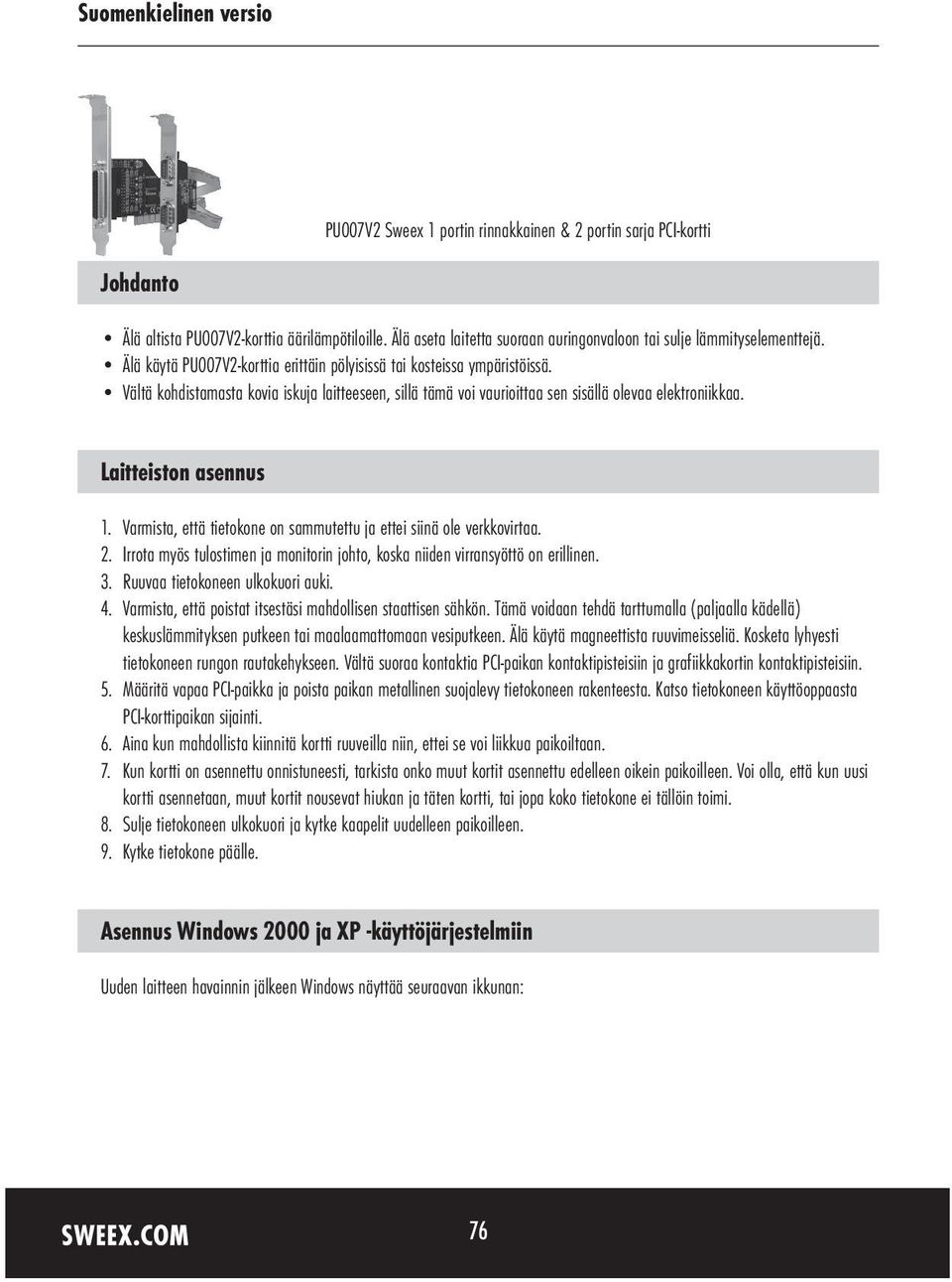 Laitteiston asennus 1. Varmista, että tietokone on sammutettu ja ettei siinä ole verkkovirtaa. 2. Irrota myös tulostimen ja monitorin johto, koska niiden virransyöttö on erillinen. 3.