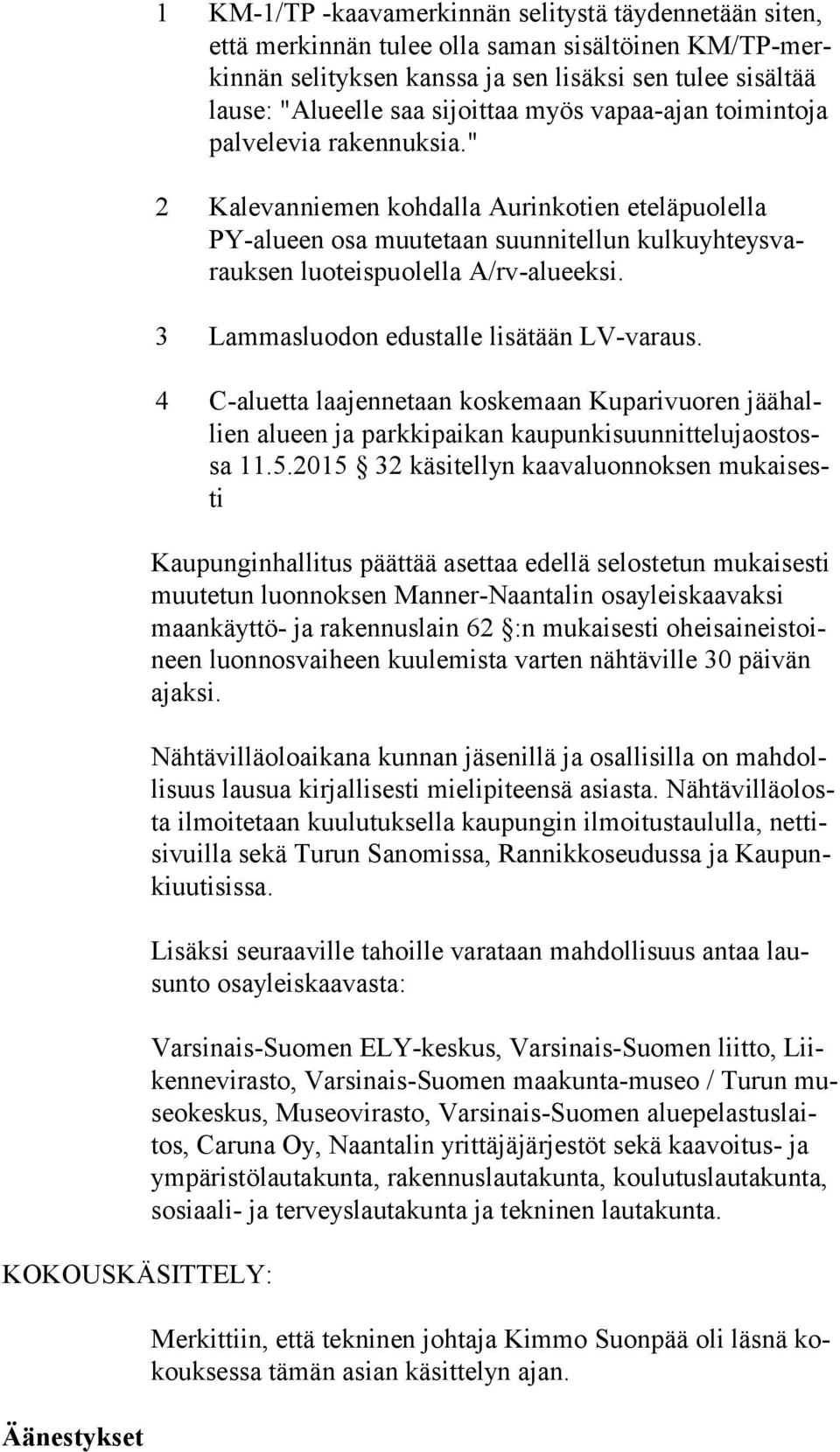 " 2 Kalevanniemen kohdalla Aurinkotien eteläpuolella PY-alu een osa muutetaan suunnitellun kul ku yh teys varauk sen luoteispuolella A/rv-alueeksi. 3 Lammasluodon edustalle lisätään LV-varaus.
