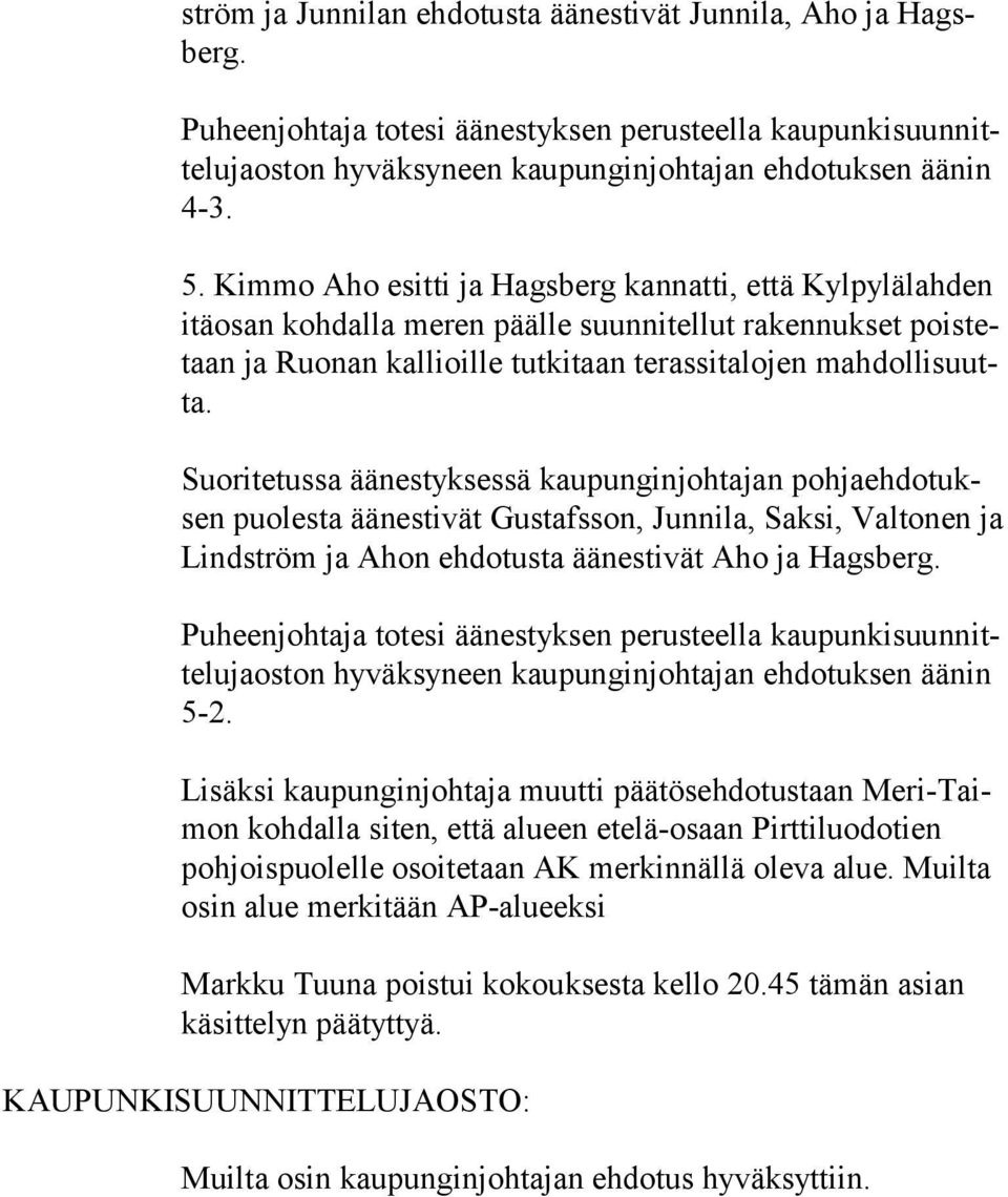 Suoritetussa äänestyksessä kaupunginjohtajan poh ja eh do tuksen puolesta äänestivät Gustafsson, Junnila, Saksi, Valtonen ja Lind ström ja Ahon ehdotusta äänestivät Aho ja Hagsberg.