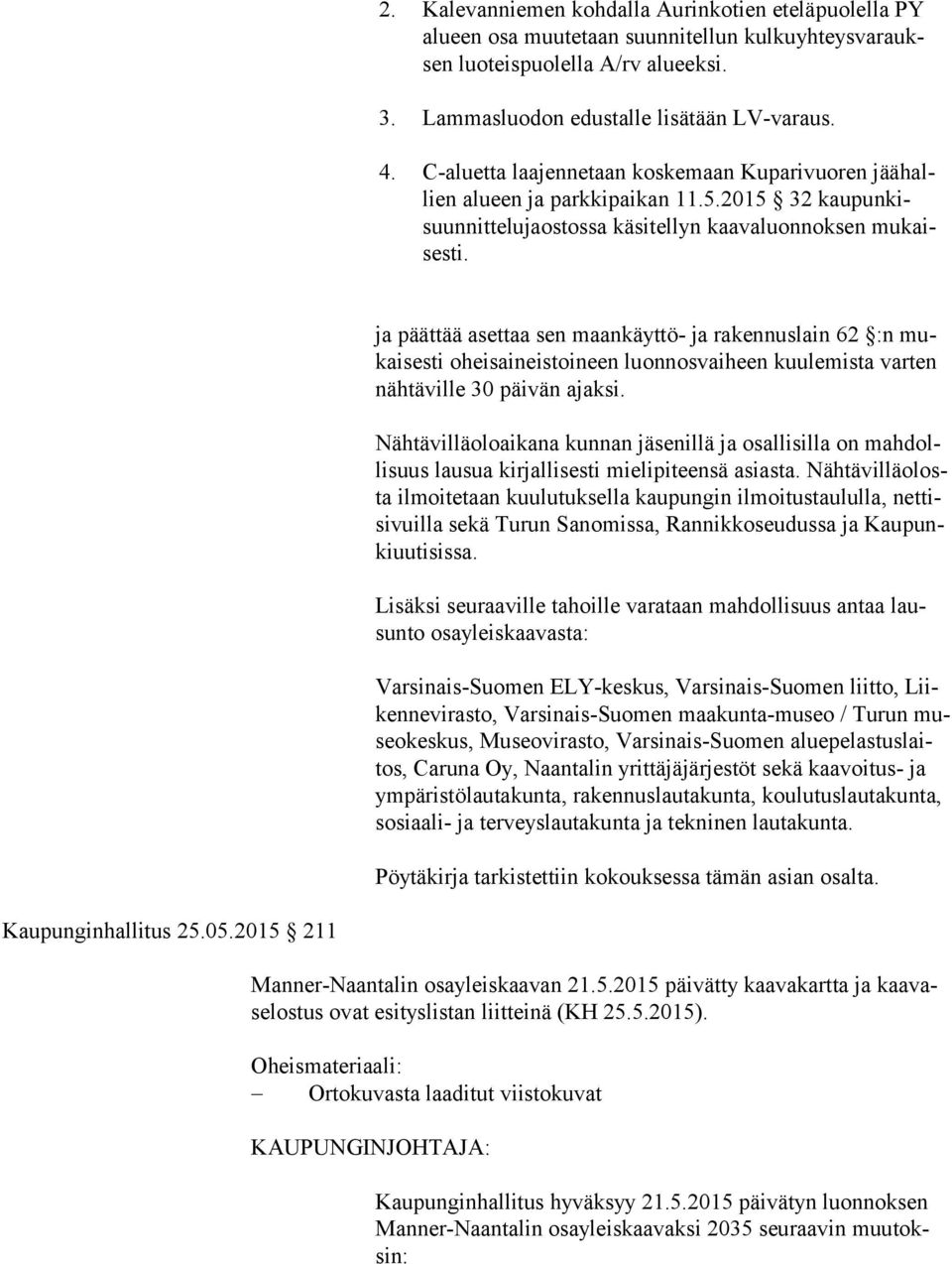 ja päättää asettaa sen maankäyttö- ja rakennuslain 62 :n mukai ses ti oheisaineistoineen luonnosvaiheen kuulemista varten näh tä vil le 30 päivän ajaksi.
