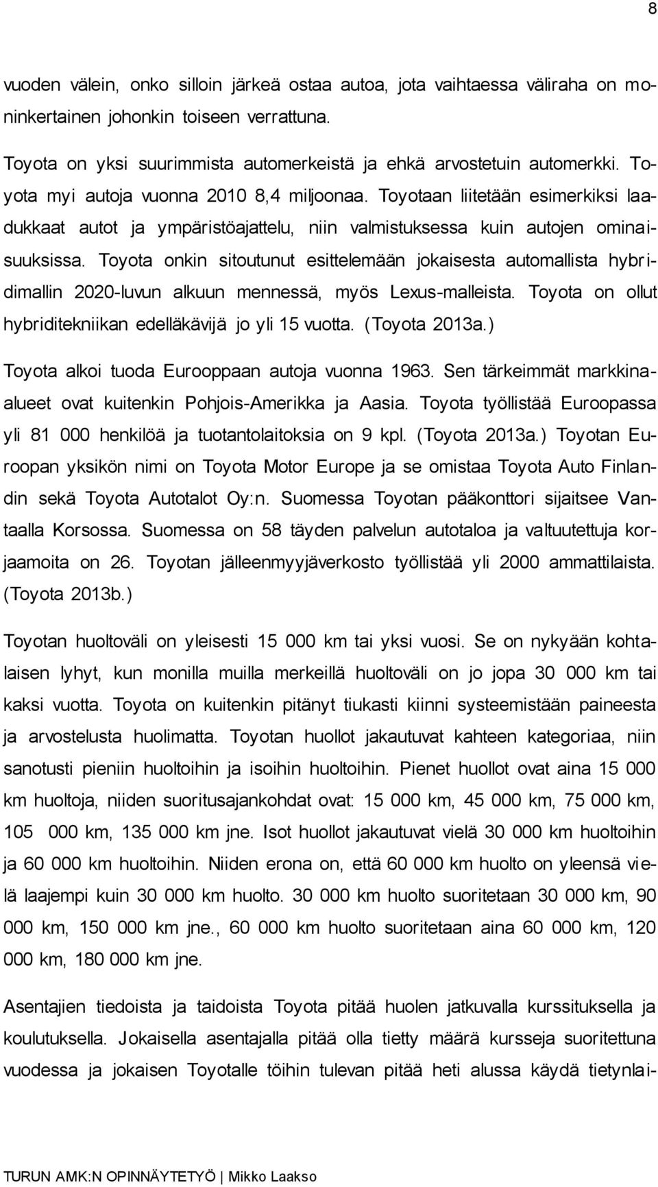 Toyota onkin sitoutunut esittelemään jokaisesta automallista hybridimallin 2020-luvun alkuun mennessä, myös Lexus-malleista. Toyota on ollut hybriditekniikan edelläkävijä jo yli 15 vuotta.