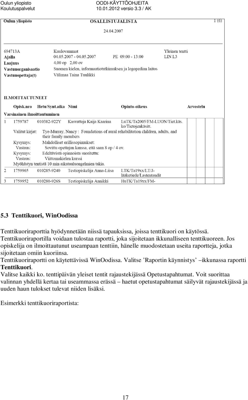 Jos opiskelija on ilmoittautunut useampaan tenttiin, hänelle muodostetaan useita raportteja, jotka sijoitetaan omiin kuoriinsa. Tenttikuoriraportti on käytettävissä WinOodissa.