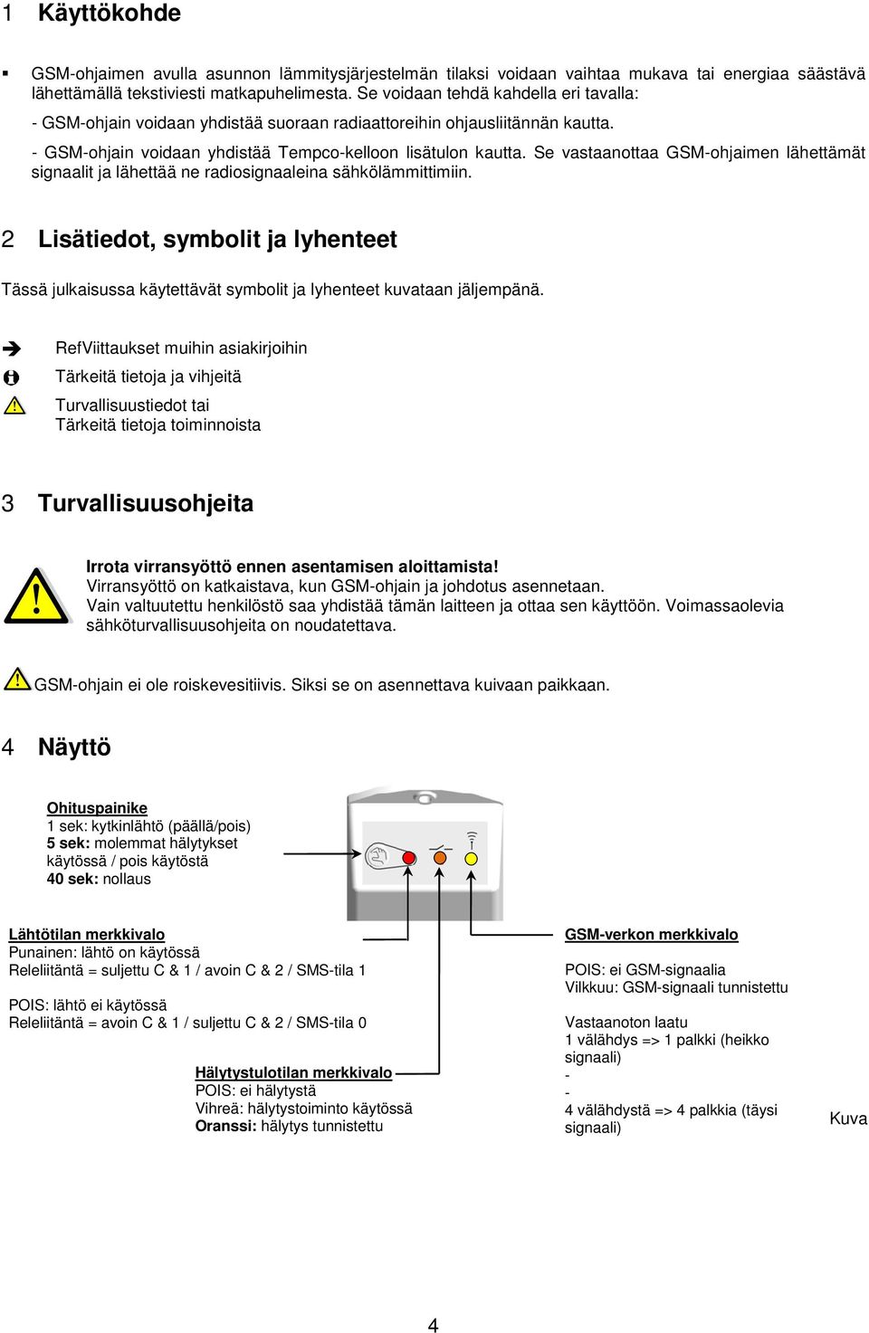 Se vastaanottaa GSM-ohjaimen lähettämät signaalit ja lähettää ne radiosignaaleina sähkölämmittimiin.