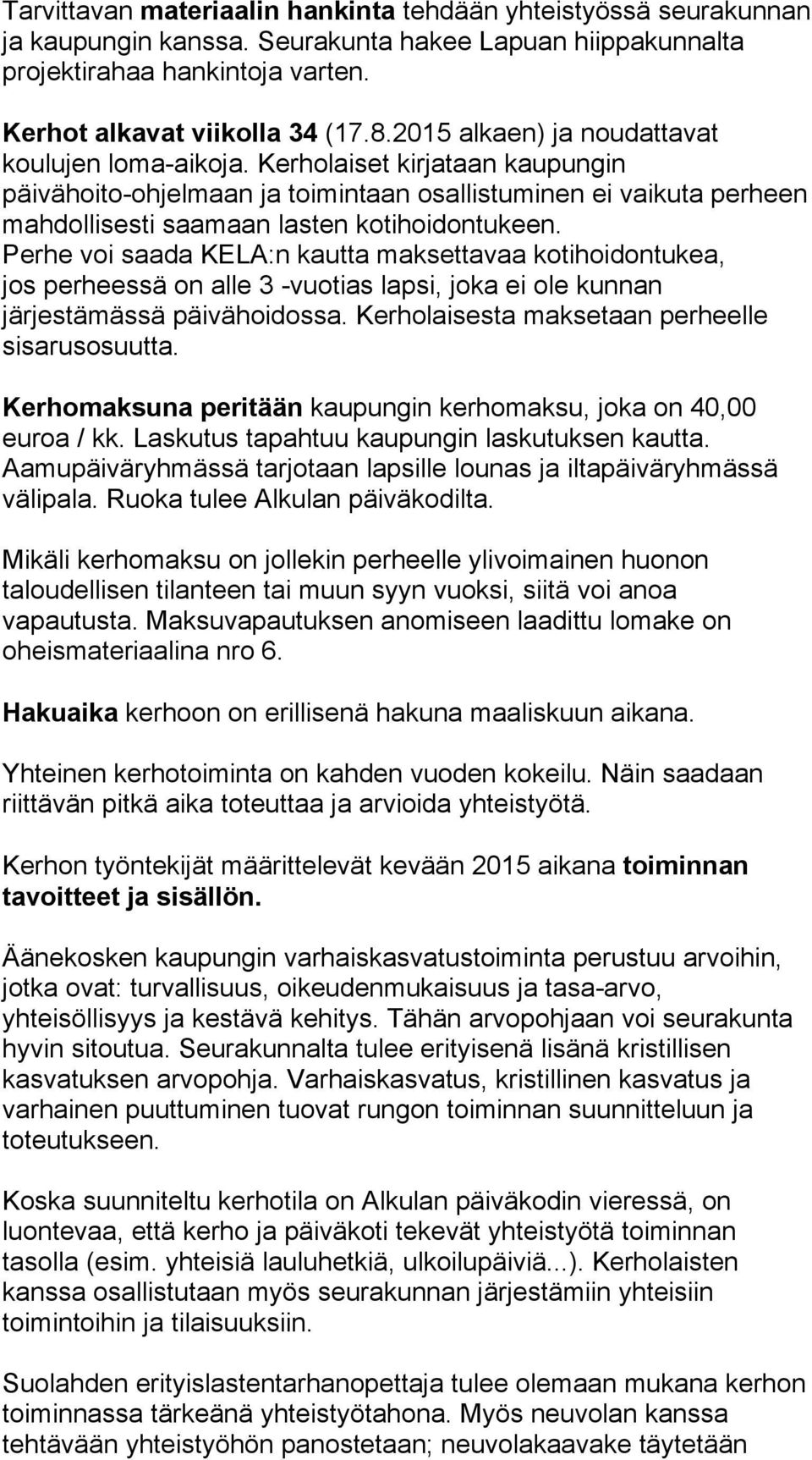 Perhe voi saada KELA:n kautta maksettavaa kotihoidontukea, jos perheessä on alle 3 -vuotias lapsi, joka ei ole kunnan järjestämässä päivähoidossa. Kerholaisesta maksetaan perheelle sisarusosuutta.