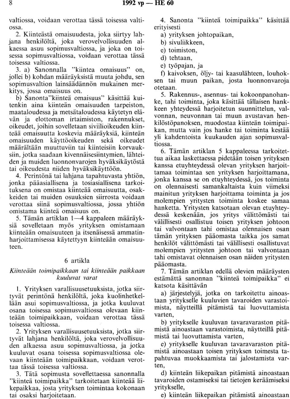 a) Sanonnalla "kiintea omaisuus" on jollei b) kohdan määräyksistä muuta johdu se~ sopimusvaltion lainsäädännön mukainen ~erkitys, jossa omaisuus on.