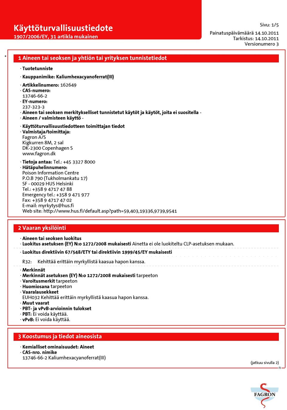 Copenhagen S www.fagron.dk Tietoja antaa: Tel.: +45 3327 8000 Hätäpuhelinnumero: Poison Information Centre P.O.B 790 (Tukholmankatu 17) SF - 00029 HUS Helsinki Tel.: +358 9 4717 47 88 Emergency tel.