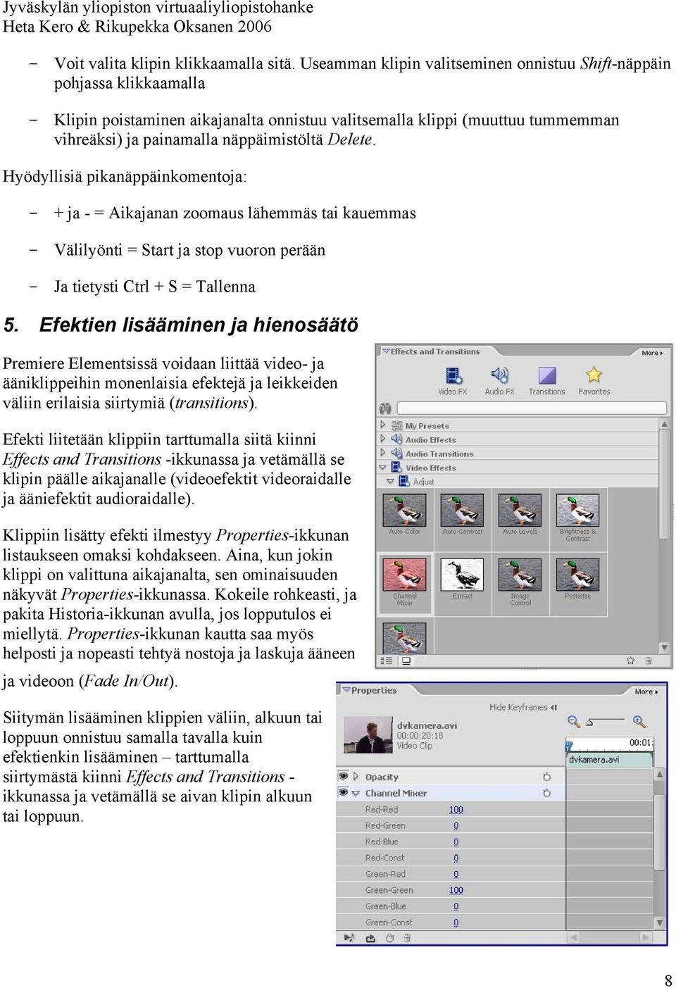 Delete. Hyödyllisiä pikanäppäinkomentoja: - + ja - = Aikajanan zoomaus lähemmäs tai kauemmas - Välilyönti = Start ja stop vuoron perään - Ja tietysti Ctrl + S = Tallenna 5.