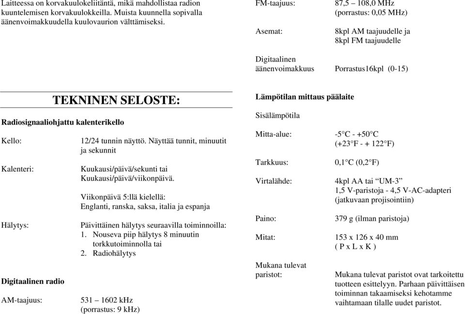 kalenterikello Kello: Kalenteri: Hälytys: Digitaalinen radio AM-taajuus: 12/24 tunnin näyttö. Näyttää tunnit, minuutit ja sekunnit Kuukausi/päivä/sekunti tai Kuukausi/päivä/viikonpäivä.