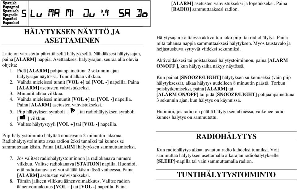 Paina [ALARM] asetusten vahvistukseksi. 3. Minuutit alkaa vilkkua. 4. Vaihda mieleisesi minuutit [VOL +] tai [VOL -] napeilla. Paina [ALARM] asetusten vahvistukseksi. 5.