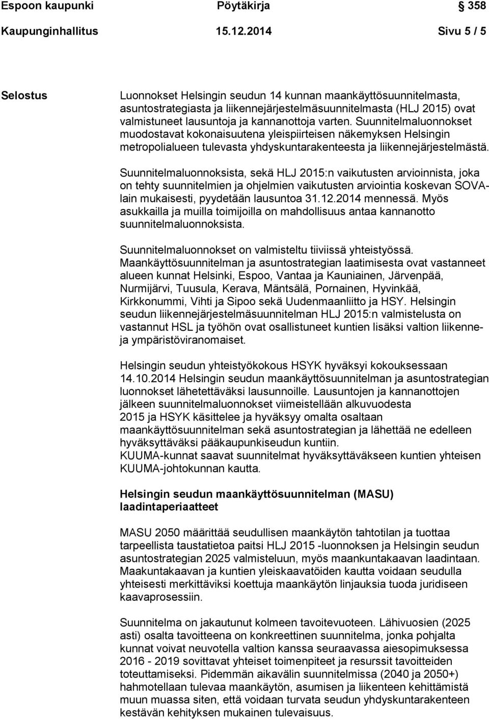 kannanottoja varten. Suunnitelmaluonnokset muodostavat kokonaisuutena yleispiirteisen näkemyksen Helsingin metropolialueen tulevasta yhdyskuntarakenteesta ja liikennejärjestelmästä.