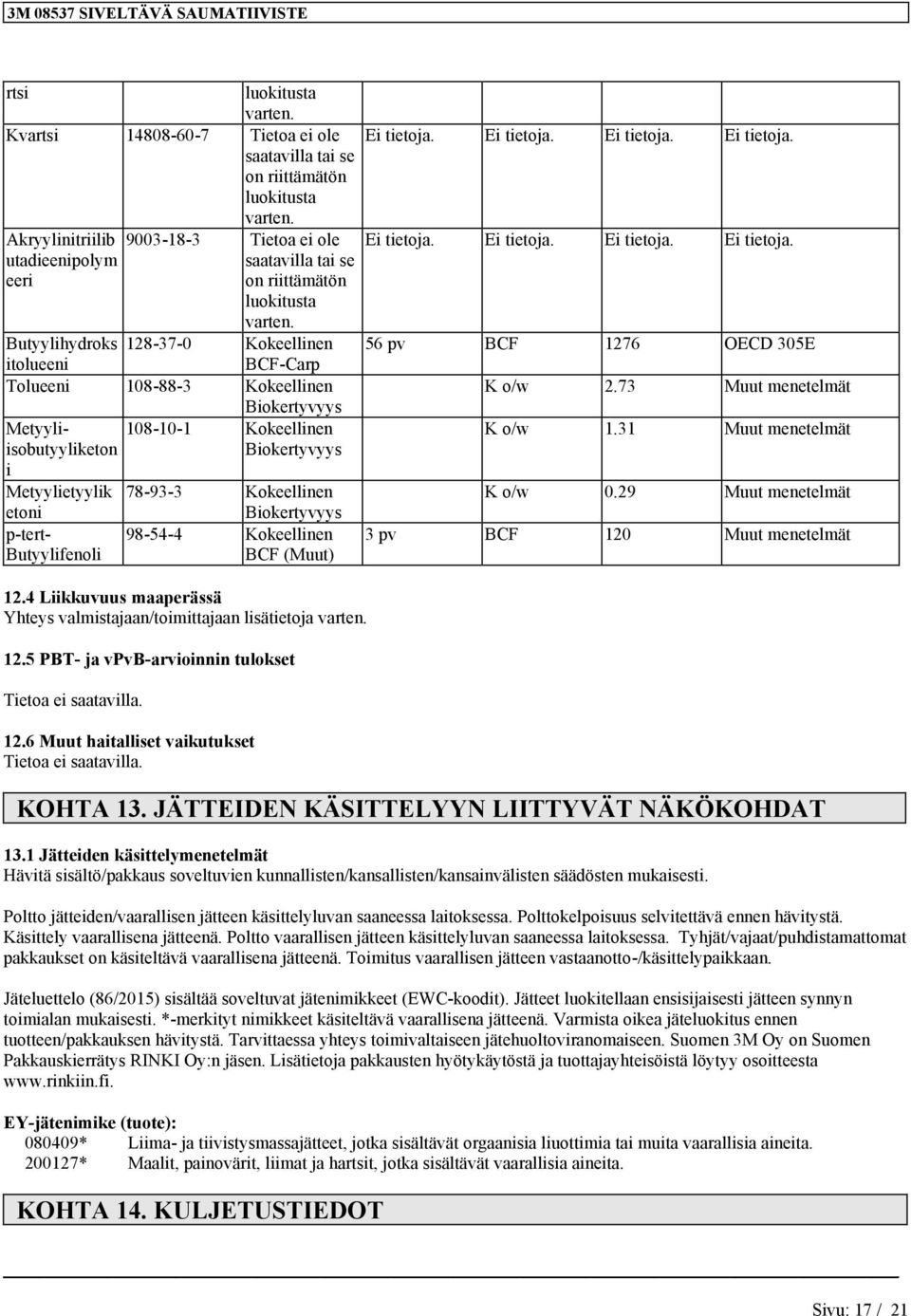 4 Liikkuvuus maaperässä Yhteys valmistajaa/toimittajaa lisätietoja 12.5 PBT- ja vpvb-arvioii tulokset Tietoa ei 12.6 Muut haitalliset vaikutukset Tietoa ei 56 pv BCF 1276 OECD 305E K o/w 2.