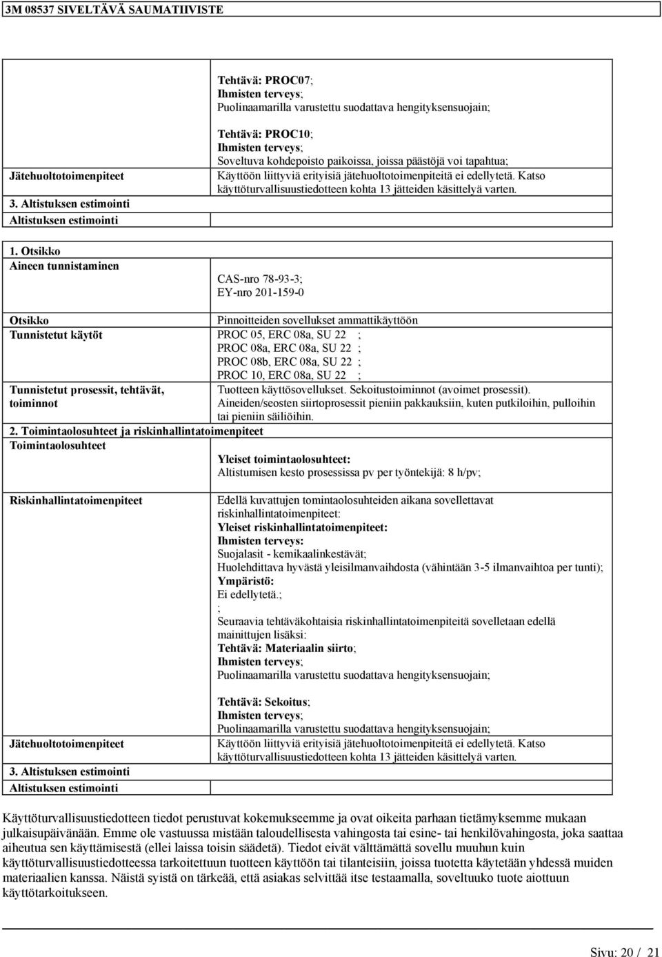 Katso käyttöturvallisuustiedottee kohta 13 jätteide käsittelyä CAS-ro 78-93-3; EY-ro 201-159-0 Otsikko Pioitteide sovellukset ammattikäyttöö Tuistetut käytöt PROC 05, ERC 08a, SU 22 ; PROC 08a, ERC