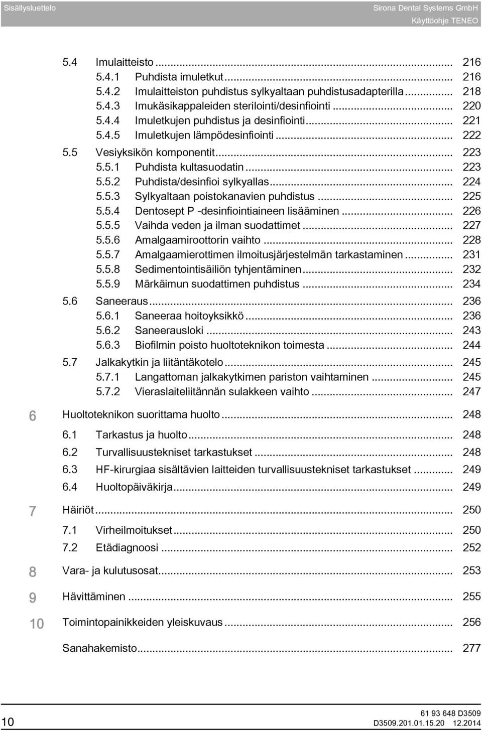 .. 224 5.5.3 Sylkyaltaan poistokanavien puhdistus... 225 5.5.4 Dentosept P -desinfiointiaineen lisääminen... 226 5.5.5 Vaihda veden ja ilman suodattimet... 227 5.5.6 Amalgaamiroottorin vaihto... 228 5.