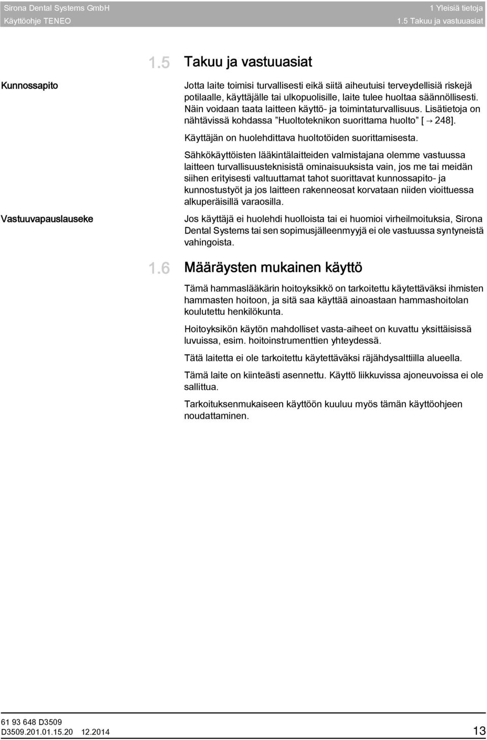 säännöllisesti. Näin voidaan taata laitteen käyttö- ja toimintaturvallisuus. Lisätietoja on nähtävissä kohdassa Huoltoteknikon suorittama huolto [ 248].