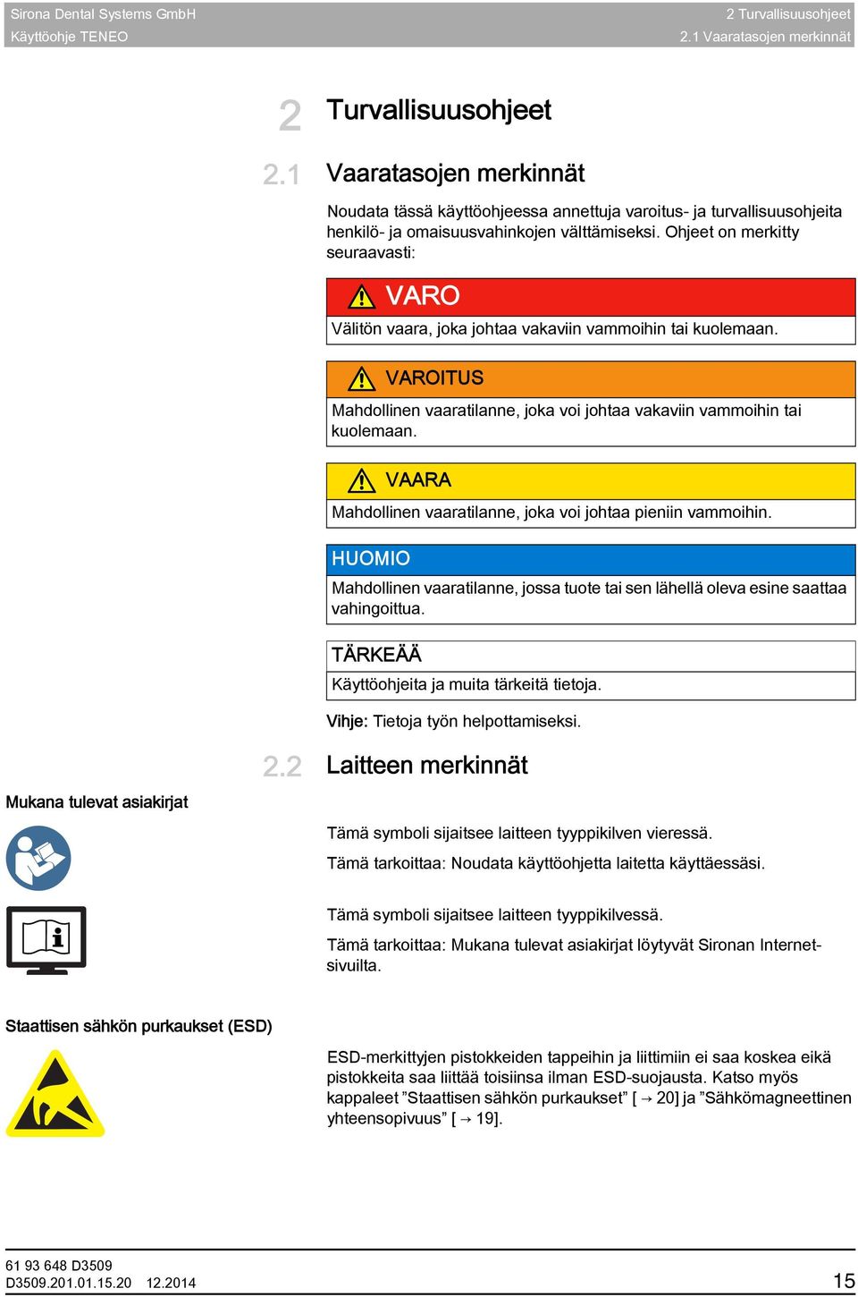 Ohjeet on merkitty seuraavasti: VARO Välitön vaara, joka johtaa vakaviin vammoihin tai kuolemaan. VAROITUS Mahdollinen vaaratilanne, joka voi johtaa vakaviin vammoihin tai kuolemaan.