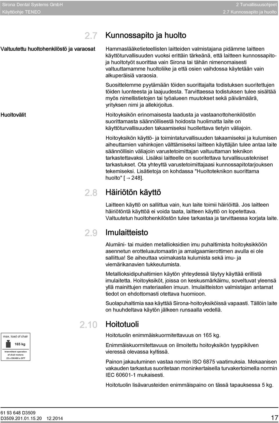 laitteen kunnossapitoja huoltotyöt suorittaa vain Sirona tai tähän nimenomaisesti valtuuttamamme huoltoliike ja että osien vaihdossa käytetään vain alkuperäisiä varaosia.
