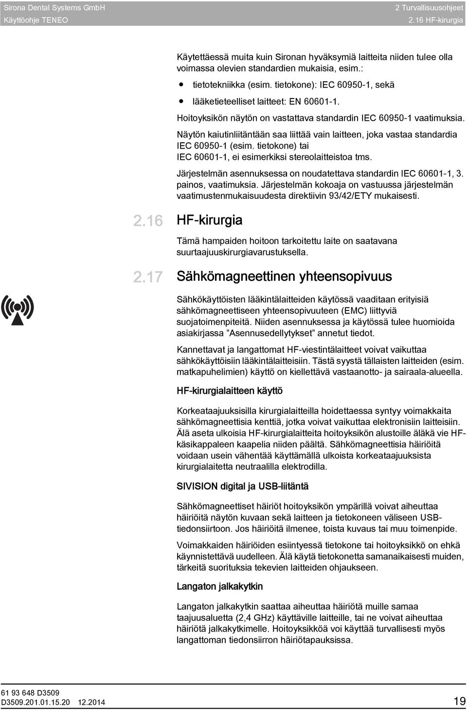 Näytön kaiutinliitäntään saa liittää vain laitteen, joka vastaa standardia IEC 60950-1 (esim. tietokone) tai IEC 60601-1, ei esimerkiksi stereolaitteistoa tms.