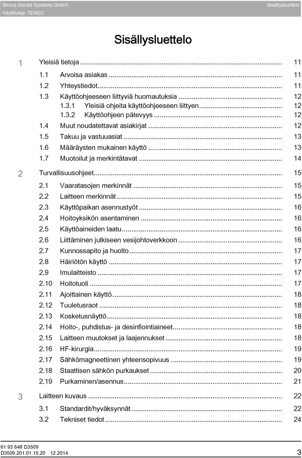 .. 14 2 Turvallisuusohjeet... 15 2.1 Vaaratasojen merkinnät... 15 2.2 Laitteen merkinnät... 15 2.3 Käyttöpaikan asennustyöt... 16 2.4 Hoitoyksikön asentaminen... 16 2.5 Käyttöaineiden laatu... 16 2.6 Liittäminen julkiseen vesijohtoverkkoon.