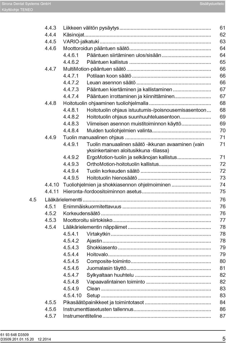 4.7.4 Pääntuen irrottaminen ja kiinnittäminen... 67 4.4.8 Hoitotuolin ohjaaminen tuoliohjelmalla... 68 4.4.8.1 Hoitotuolin ohjaus istuutumis-/poisnousemisasentoon... 68 4.4.8.2 Hoitotuolin ohjaus suunhuuhteluasentoon.