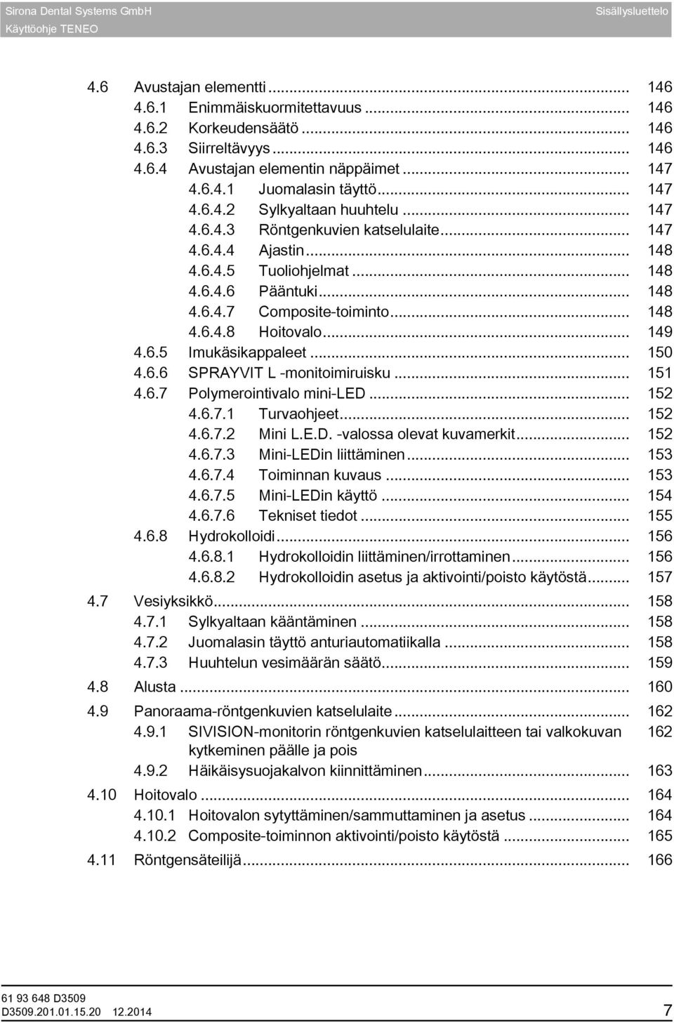 .. 148 4.6.4.8 Hoitovalo... 149 4.6.5 Imukäsikappaleet... 150 4.6.6 SPRAYVIT L -monitoimiruisku... 151 4.6.7 Polymerointivalo mini-led... 152 4.6.7.1 Turvaohjeet... 152 4.6.7.2 Mini L.E.D.