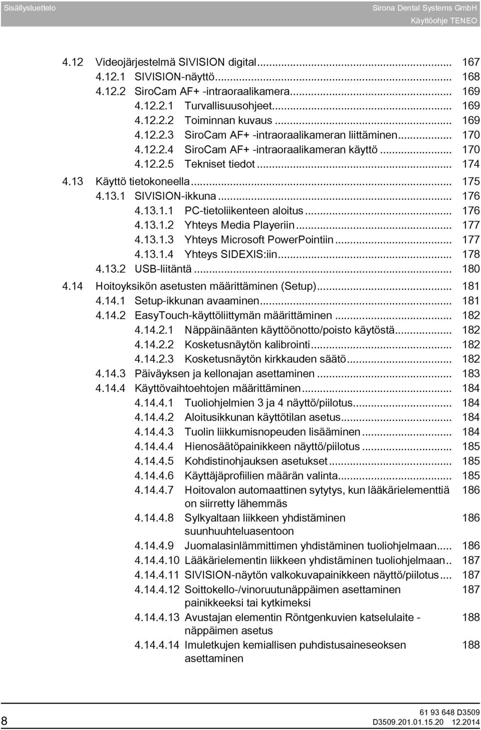 .. 176 4.13.1.1 PC-tietoliikenteen aloitus... 176 4.13.1.2 Yhteys Media Playeriin... 177 4.13.1.3 Yhteys Microsoft PowerPointiin... 177 4.13.1.4 Yhteys SIDEXIS:iin... 178 4.13.2 USB-liitäntä... 180 4.