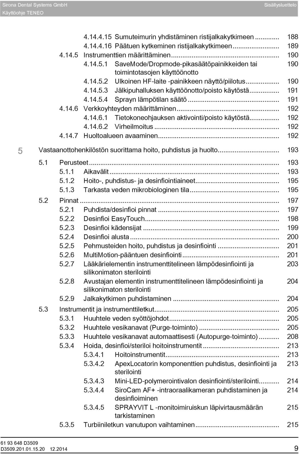 .. 191 4.14.5.4 Sprayn lämpötilan säätö... 191 4.14.6 Verkkoyhteyden määrittäminen... 192 4.14.6.1 Tietokoneohjauksen aktivointi/poisto käytöstä... 192 4.14.6.2 Virheilmoitus... 192 4.14.7 Huoltoalueen avaaminen.