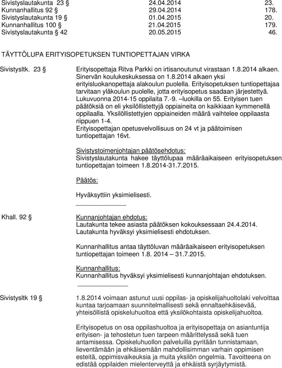 Erityisopetuksen tuntiopettajaa tarvitaan yläkoulun puolelle, jotta erityisopetus saadaan järjestettyä. Lukuvuonna 2014-15 oppilaita 7.-9. luokilla on 55.