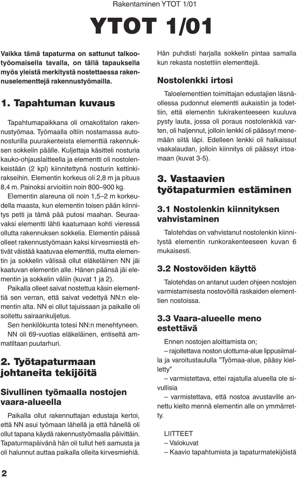 Kuljettaja käsitteli nosturia kauko-ohjauslaitteella ja elementti oli nostolenkeistään (2 kpl) kiinnitettynä nosturin kettinkirakseihin. Elementin korkeus oli 2,8 m ja pituus 8,4 m.