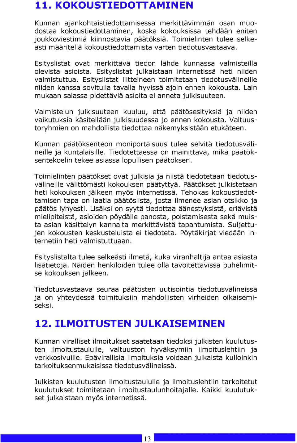 Esityslistat julkaistaan internetissä heti niiden valmistuttua. Esityslistat liitteineen toimitetaan tiedotusvälineille niiden kanssa sovitulla tavalla hyvissä ajoin ennen kokousta.