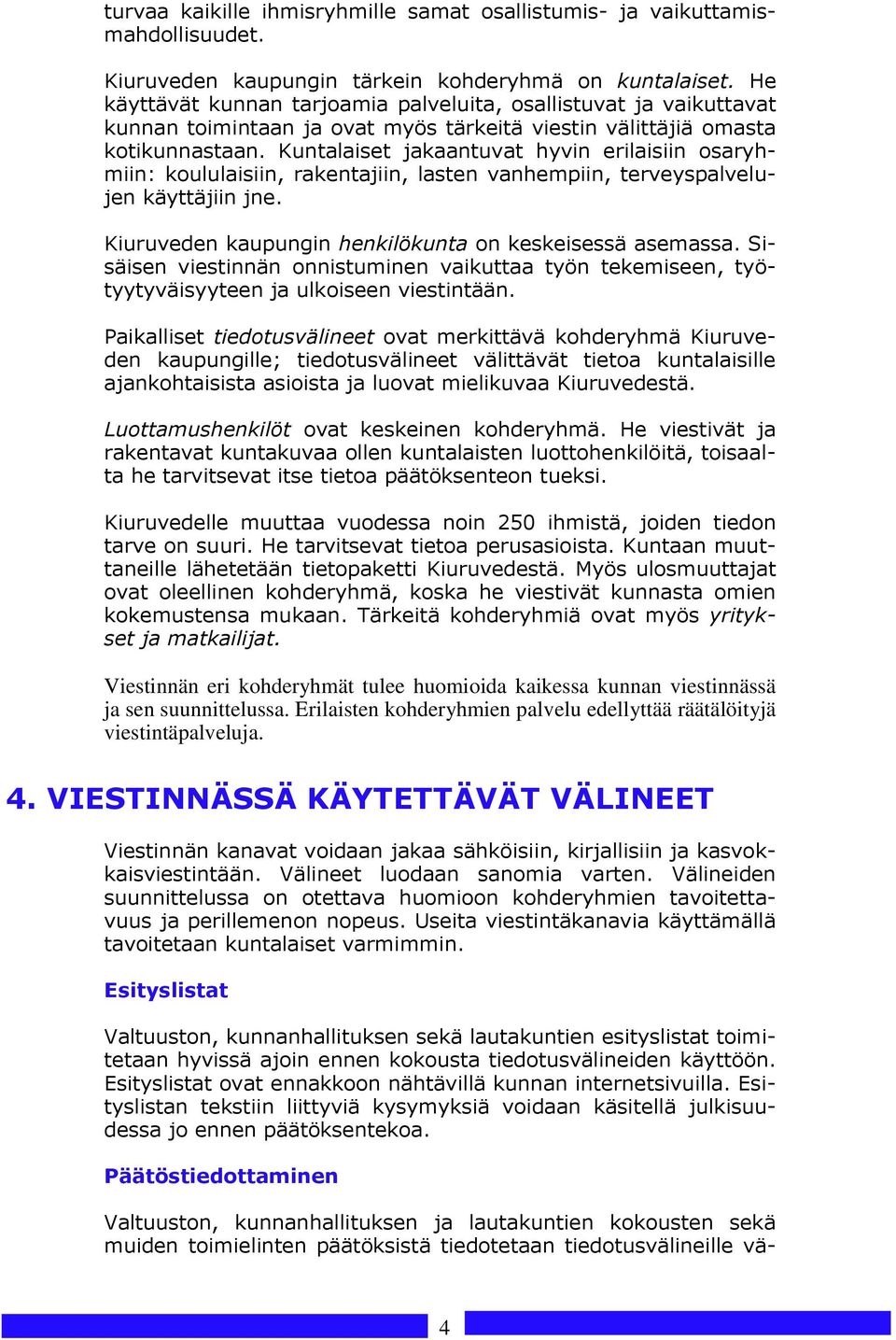 Kuntalaiset jakaantuvat hyvin erilaisiin osaryhmiin: koululaisiin, rakentajiin, lasten vanhempiin, terveyspalvelujen käyttäjiin jne. Kiuruveden kaupungin henkilökunta on keskeisessä asemassa.
