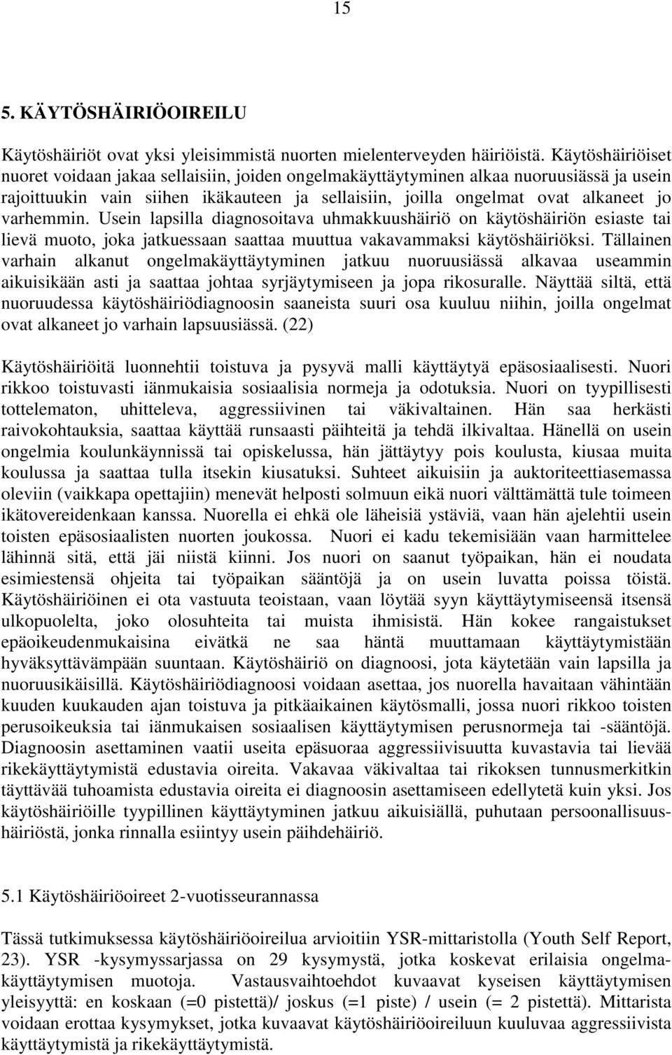 varhemmin. Usein lapsilla diagnosoitava uhmakkuushäiriö on käytöshäiriön esiaste tai lievä muoto, joka jatkuessaan saattaa muuttua vakavammaksi käytöshäiriöksi.