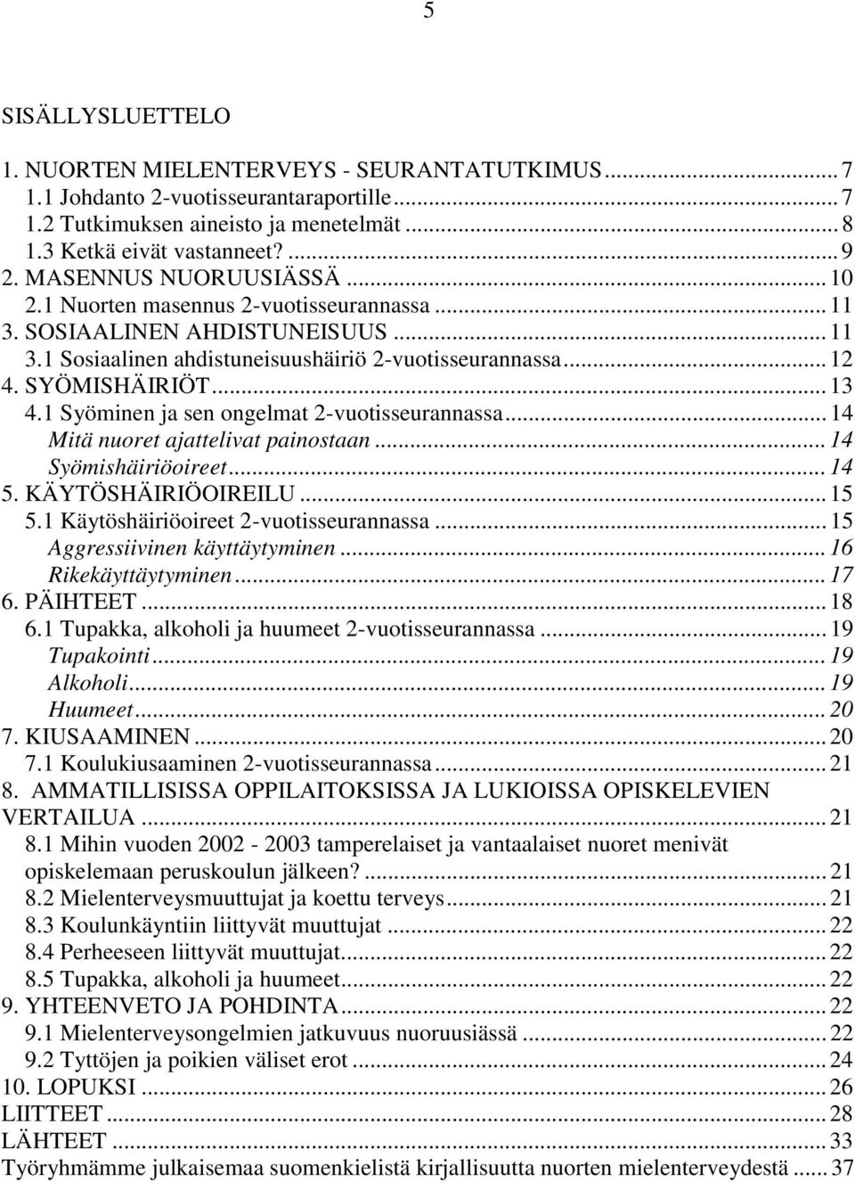 1 Syöminen ja sen ongelmat 2-vuotisseurannassa... 14 Mitä nuoret ajattelivat painostaan... 14 Syömishäiriöoireet... 14 5. KÄYTÖSHÄIRIÖOIREILU... 15 5.1 Käytöshäiriöoireet 2-vuotisseurannassa.