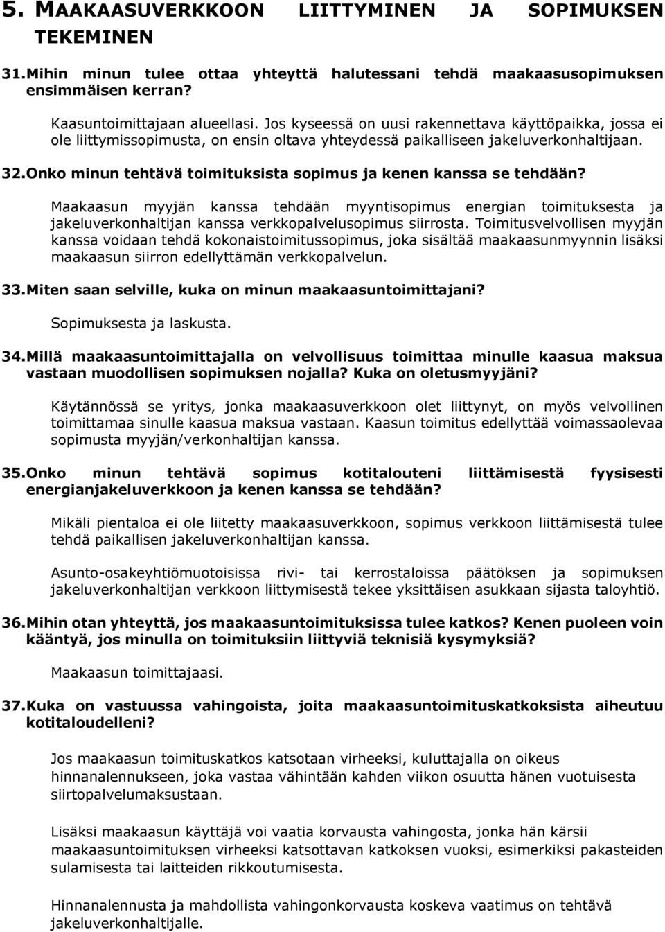 Onko minun tehtävä toimituksista sopimus ja kenen kanssa se tehdään? Maakaasun myyjän kanssa tehdään myyntisopimus energian toimituksesta ja jakeluverkonhaltijan kanssa verkkopalvelusopimus siirrosta.