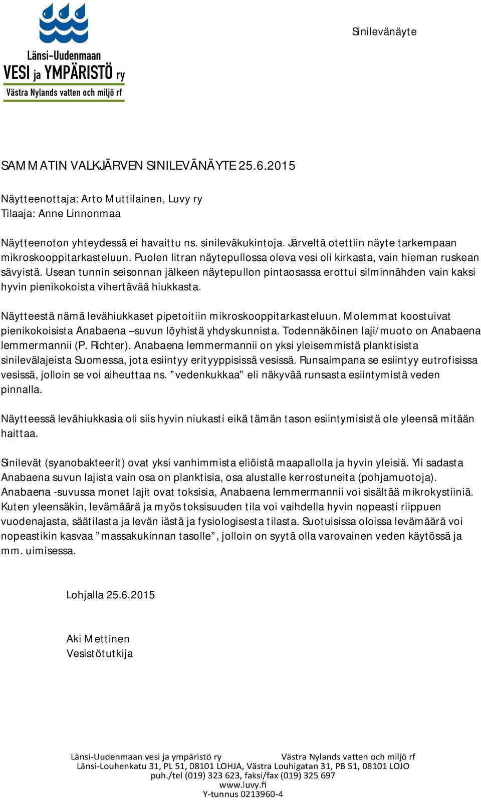 Usean tunnin seisonnan jälkeen näytepullon pintaosassa erottui silminnähden vain kaksi hyvin pienikokoista vihertävää hiukkasta. Näytteestä nämä levähiukkaset pipetoitiin mikroskooppitarkasteluun.