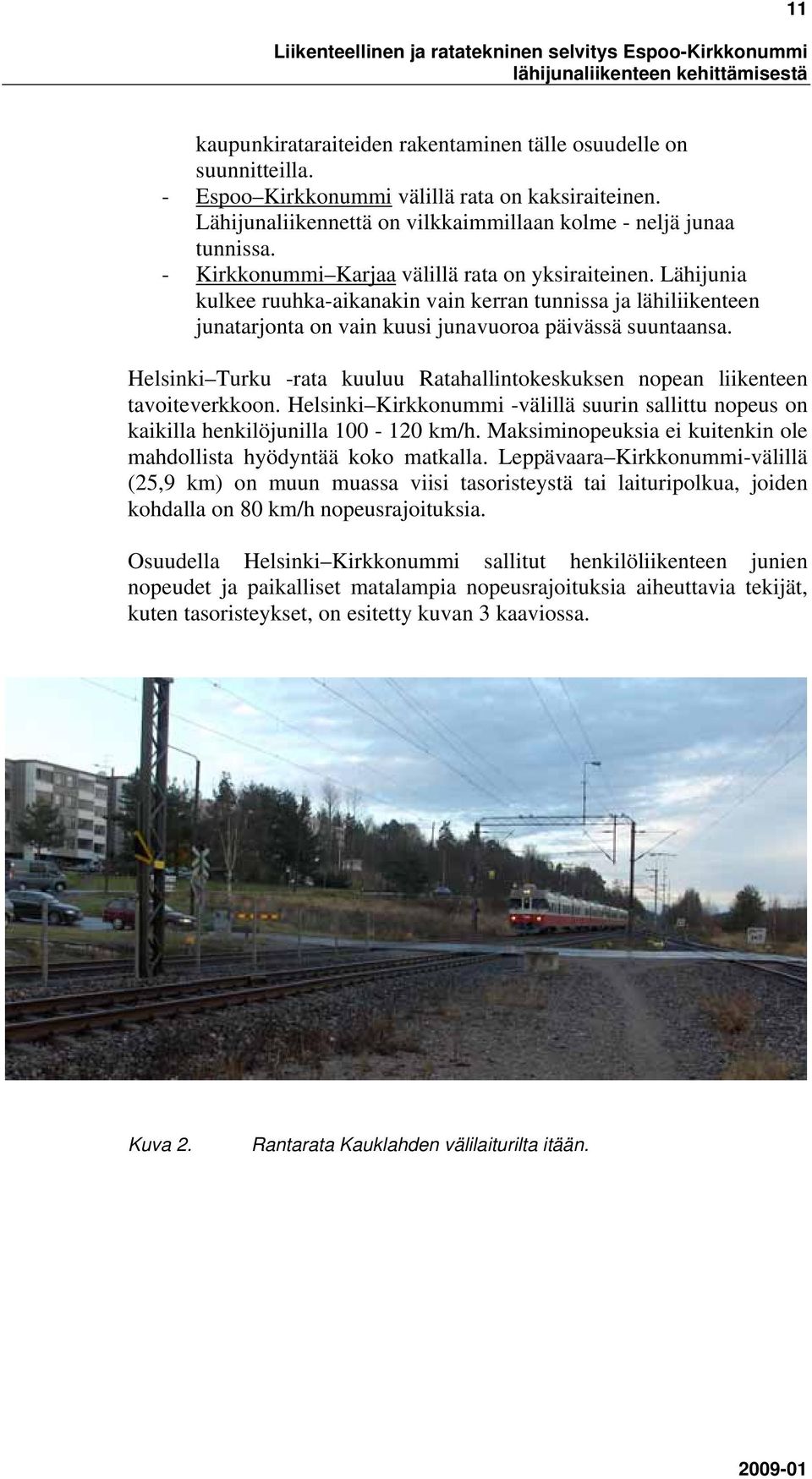 Helsinki Turku -rata kuuluu Ratahallintokeskuksen nopean liikenteen tavoiteverkkoon. Helsinki Kirkkonummi -välillä suurin sallittu nopeus on kaikilla henkilöjunilla 100-120 km/h.