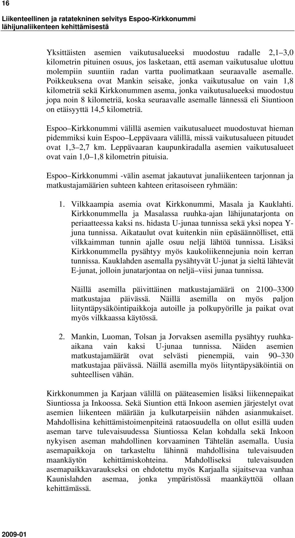 Poikkeuksena ovat Mankin seisake, jonka vaikutusalue on vain 1,8 kilometriä sekä Kirkkonummen asema, jonka vaikutusalueeksi muodostuu jopa noin 8 kilometriä, koska seuraavalle asemalle lännessä eli