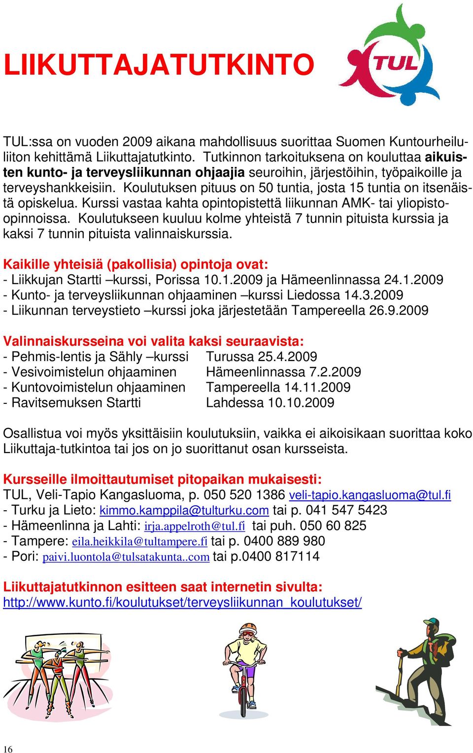 Koulutuksen pituus on 50 tuntia, josta 15 tuntia on itsenäistä opiskelua. Kurssi vastaa kahta opintopistettä liikunnan AMK- tai yliopistoopinnoissa.