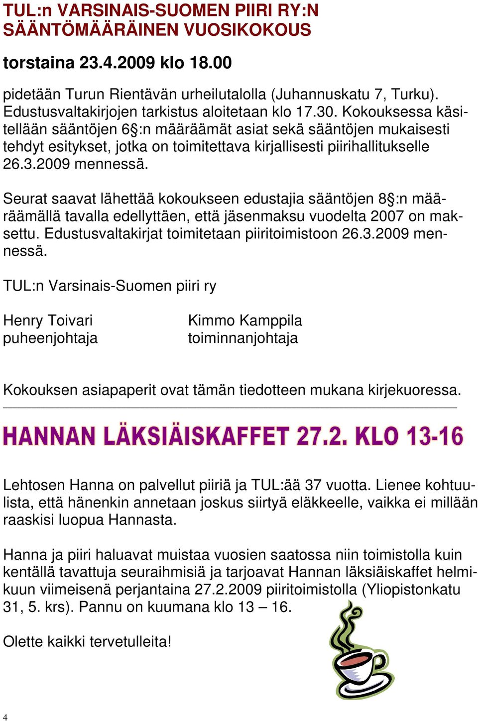 Kokouksessa käsitellään sääntöjen 6 :n määräämät asiat sekä sääntöjen mukaisesti tehdyt esitykset, jotka on toimitettava kirjallisesti piirihallitukselle 26.3.2009 mennessä.